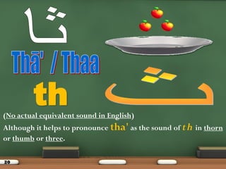 20
th(No actual equivalent sound in English)
Although it helps to pronounce tha' as the sound of th in thorn
or thumb or three.
 