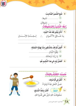28‫االبتدائي‬ ‫الثاني‬ ‫الصف‬ - ‫العربية‬ ‫اللغة‬
: َ‫ب‬ ِ‫اس‬َ‫ن‬ُ‫م‬‫ال‬ َ‫ر‬‫مي‬ َّ‫الض‬ ِ‫ع‬ َ‫ض‬
.‫شيط‬َ‫ن‬ ............................ ‫أ‬
.ِ‫نشيطان‬ ............................ ‫ب‬
: ٌ‫ات‬َ‫وظ‬ُ‫ف‬ ْ‫ح‬َ‫م‬‫ال‬َ‫و‬ ُ‫د‬‫ي‬ ِ‫ش‬َّ‫ن‬‫ال‬:‫ا‬ً‫ع‬‫اب‬َ‫ر‬
: ِ‫ت‬ْ‫ي‬َ‫ب‬‫ال‬‫ا‬َ‫ذ‬َ‫ه‬ َ‫د‬ْ‫ع‬َ‫ب‬‫ن‬ْ‫ي‬َ‫ت‬ْ‫ي‬َ‫ب‬ِ‫ر‬ُ‫ك‬‫ذ‬ُ‫ا‬
ِ‫ان‬َ‫ــو‬ْ‫ك‬َ‫أل‬‫ا‬ َ‫ق‬ِ‫ـــال‬َ‫خ‬ ‫ا‬َ‫ـ‬‫ي‬
.................................................
.................................................
`ِ‫ـان‬ َ‫ـــس‬ْ‫ن‬‫اإل‬ ِ‫مة‬ْ‫ــد‬ِ‫ــخ‬ِ‫ل‬
.................................................
.................................................
:ِ‫ة‬‫ل‬ ْ‫م‬ُ‫الج‬ ِ‫ة‬َ‫ي‬‫ها‬ِ‫ن‬ َ‫د‬ْ‫ن‬ِ‫ع‬ ِ‫كون‬ ُّ‫بالس‬ ْ‫ف‬ِ‫ق‬ ّ‫م‬ُ‫ث‬ ْ‫ل‬ِ‫م‬ْ‫ك‬َ‫أ‬
.................................................... ِ‫ان‬َ‫ي‬ْ‫ن‬ُ‫ب‬‫ال‬ ِ‫ة‬َّ‫ُو‬‫ق‬َ‫و‬ ‫أ‬
........................................... ‫ك‬َ‫ن‬‫ا‬َ‫ح‬ْ‫ب‬ ُ‫س‬ ‫نا‬َّ‫ب‬ َ‫ر‬ ‫ا‬َ‫ي‬ ‫ب‬
:‫و‬ُ‫ه‬ ِ‫د‬‫ي‬ ِ‫ش‬َّ‫ن‬‫ال‬‫هذا‬‫في‬ ٍ‫ت‬ْ‫ي‬َ‫ب‬ ُ‫ل‬ َ‫أفض‬
:ُ‫ء‬َ‫ال‬ْ‫واإلم‬ ُ‫ة‬َ‫ب‬‫ا‬َ‫ت‬ِ‫ك‬‫ال‬:‫ا‬ ً‫س‬ِ‫م‬‫ا‬َ‫خ‬
:‫ك‬ِ‫ت‬ َ‫اس‬ّ‫ر‬ُ‫ك‬‫ي‬ِ‫ف‬ ْ‫ل‬ُ‫ق‬ْ‫ن‬ُ‫ا‬
.ٌ‫اء‬َ‫و‬َ‫د‬َ‫و‬ ٌ‫اء‬َ‫ذ‬ِ‫غ‬ ِ‫ل‬ْ‫ح‬َّ‫ن‬‫ال‬ ُ‫سل‬َ‫ع‬
:‫خ‬ ْ‫س‬َّ‫ن‬‫ال‬ ِّ‫ط‬ َ‫خ‬ِ‫ب‬ ْ‫ب‬ُ‫ت‬‫ك‬ُ‫ا‬ ُّ‫ط‬ َ‫الخ‬ 1
.ِ‫الله‬ ِ‫رة‬ْ‫ُد‬‫ق‬ ‫لى‬َ‫ع‬ ٌ‫ليل‬َ‫د‬ ِ‫الله‬ ُ‫لوقات‬ْ‫خ‬َ‫م‬
 