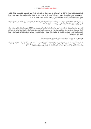 ‫شر‬‫ع‬ُ‫وال‬ ‫الضريبة‬
٢١ :٢٢ ‫متى‬. ‫ل‬ ‫ما‬ ‫ول‬ ،‫لقيصر‬ ‫ما‬ ‫لقيصر‬ ‫فأعطوا‬ ...
8
: ّ‫للمل‬ ‫قال‬ ‫ثم‬ .‫منا‬ ‫ليطلبها‬ ‫مصر‬ ّ‫مل‬ ‫أرسلها‬ ‫التي‬ ‫الضرائب‬ ‫من‬ ‫ا‬‫ق‬‫ف‬‫خو‬ ‫مصر‬ ‫إلى‬ ‫بلدنا‬ ‫أهل‬ ‫من‬ ‫كثير‬ ‫ك‬‫وفر‬ ،‫علينا‬ ‫وتغلبوا‬ ‫استفزونا‬ ‫لقد‬
‫ك‬‫د‬‫وسأر‬ ،‫الضرائب‬ ‫بشأن‬ ‫وسأجيبه‬ ،‫الرسالة‬ ‫هذه‬ ‫وسأريه‬ ،‫فرعون‬ ‫إلى‬ ‫الجابات‬ ‫ك‬‫د‬‫وسأر‬ ،‫مصر‬ ‫إلى‬ ‫سأذهب‬ !‫سيدي‬ ‫يا‬ ‫تغضب‬ ‫"ل‬
٧ ،٥ :٥ ‫أخيقار‬ ‫قصة‬ ".ّ‫مملكت‬ ‫ولسُادة‬ ،‫الُلي‬ ‫ا‬ ‫بمُونة‬ ‫أعداءك‬ ‫وسأخزي‬ ‫الهاربين؛‬ ‫جميع‬
،ّ‫يجيب‬ ‫من‬ ‫أجد‬ ‫ولم‬ ّ‫غلبت‬ ‫وإن‬ ،‫التام‬ ‫الُدل‬ ‫هو‬ ‫المملكة‬ ‫استقرار‬ ‫الن‬ ،‫سنوات‬ ‫لثلث‬ ‫مصر‬ ‫ضرائب‬ ‫عن‬ ‫ذكرته‬ ‫ما‬ !ّ‫المل‬ ‫سيدي‬ ‫يا‬
٢٤ :٥ ‫أخيقار‬ ‫قصة‬ .‫ذكرتها‬ ‫التي‬ ‫الضرائب‬ ّ‫المل‬ ‫سيدي‬ ّ‫إلي‬ ‫فسيرسل‬
‫فسأله‬ .‫حيقار‬ ‫إلى‬ ‫وإحضارها‬ ،‫سنين‬ ‫ثلث‬ ‫جزية‬ ‫بجمع‬ ‫وأمرهم‬ ،‫الحال‬ ‫في‬ ‫ثار‬ ،‫جوابه‬ ‫عليه‬ ‫ك‬‫د‬‫ور‬ ،‫غلبه‬ ‫قد‬ ‫حيقار‬ ‫أن‬ ‫فرعون‬ ‫رأى‬ ‫فلما‬
‫وبدلت‬ ،‫منه‬ ‫الجزية‬ ‫م‬‫ك‬‫تسل‬ ‫وكيف‬ ،‫أسئلته‬ ‫جميع‬ ‫على‬ ‫أجاب‬ ‫وكيف‬ ،‫عنده‬ ‫من‬ ‫خروجه‬ ‫حتى‬ ‫قدومه‬ ‫أول‬ ‫منذ‬ ‫فرعون‬ ‫مع‬ ‫سيرته‬ ‫عن‬ ّ‫المل‬
‫قصة‬ ".‫يدك‬ ‫قبضة‬ ‫في‬ ‫كلها‬ ‫فإنها‬ ،‫الجزية‬ ‫هذه‬ ‫من‬ ‫شئت‬ ‫ما‬ ‫خذ‬: "‫لحيقار‬ ‫وقال‬ ،‫ا‬‫ق‬‫م‬‫عظي‬ ‫ا‬‫ق‬‫ح‬‫فر‬ ّ‫المل‬ ‫سنحاريب‬ ‫ففرح‬ .‫والهدايا‬ ‫الثياب‬
46-47 ،6: 36 ‫أخيقار‬
)٤٩ :١ ‫يهوذا‬ ‫عهد‬. (‫غنائمهم‬ ‫إليهم‬ ‫ورددنا‬ ،‫جزية‬ ‫لنا‬ ‫صاروا‬ ‫بل‬ ،‫نؤذهم‬ ‫فلم‬
،‫الزيت‬ ‫من‬ ‫بث‬ ‫وخمسمائة‬ ،‫القمح‬ ‫من‬ ‫كور‬ ‫خمسمائة‬ ‫فأعطونا‬ .‫كجزية‬ ‫قبلناهم‬ ،‫أبينا‬ ‫مع‬ ‫تشاورنا‬ ‫أن‬ ‫وبُد‬ ،‫الصلح‬ ‫شروط‬ ‫منا‬ ‫طلبوا‬ ‫ثم‬
)٩-٨ :٢ ‫يهوذا‬ ‫عهد‬. (‫مصر‬ ‫إلى‬ ‫نزولنا‬ ‫عند‬ ‫بنا‬ ‫حلت‬ ‫التي‬ ‫المجاعة‬ ‫حتى‬ ،‫الخمر‬ ‫من‬ ‫مكيال‬ ‫وخمسمائة‬
 