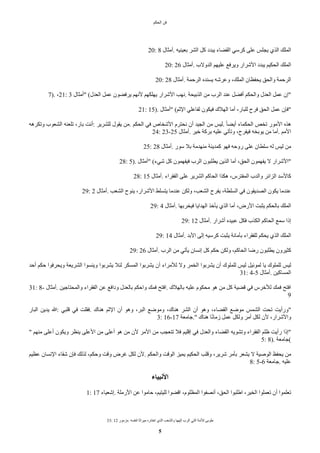 ‫الحكم‬ ‫فن‬
33: 12 ‫مزمور‬. ‫لنفسه‬ ‫ميراثا‬ ‫اختاره‬ ‫الذي‬ ‫والشعب‬ ‫إلهها‬ ‫الرب‬ ‫التي‬ ‫للمة‬ ‫طوبى‬
5
20: 8 ‫أمثال‬. ‫بعينيه‬ ‫الشر‬ ‫كل‬ ‫يبدد‬ ‫القًاء‬ ‫كرسي‬ ‫على‬ ‫يجلس‬ ‫الذي‬ ‫الملك‬
20: 26 ‫أمثال‬. ‫الدواب‬ ‫عليهم‬ ‫ويرفع‬ ‫الشرار‬ ‫يبدد‬ ‫الحكيم‬ ‫الملك‬
20: 28 ‫أمثال‬. ‫الرحمة‬ ‫يسنده‬ ‫وعرشه‬ ،‫الملك‬ ‫يحفظان‬ ‫والحق‬ ‫الرحمة‬
7). ،21: 3 ‫"أمثال‬ (‫العدل‬ ‫عمل‬ ‫يرفًون‬ ‫لنهم‬ ‫يهلكهم‬ ‫الشرار‬ ‫نهب‬. ‫الذبيحة‬ ‫من‬ ‫الرب‬ ‫عند‬ ‫أفًل‬ ‫والحكم‬ ‫العدل‬ ‫عمل‬ ‫"إن‬
21: 15). ‫"أمثال‬ (‫الثم‬ ‫لفاعلي‬ ‫فيكون‬ ‫الهلك‬ ‫أما‬ ،‫للبار‬ ‫فرح‬ ‫الحق‬ ‫عمل‬ ‫"فإن‬
‫وتكرهه‬ ‫الشعوب‬ ‫تلعنه‬ ،‫بار‬ ‫أنت‬: ‫للشرير‬ ‫يقول‬ ‫من‬. ‫الحكم‬ ‫في‬ ‫الشخاص‬ ‫نحترم‬ ‫أن‬ ‫الجيد‬ ‫من‬ ‫ليس‬. ‫ض‬‫ا‬ً‫أي‬ ‫الحكماء‬ ‫تخص‬ ‫المور‬ ‫هذه‬
24: 23-25 ‫أمثال‬. ‫خير‬ ‫بركة‬ ‫عليه‬ ‫وتأتي‬ ،‫فيفرح‬ ‫يوبخه‬ ‫من‬ ‫أما‬. ‫المم‬
25: 28 ‫أمثال‬. ‫سور‬ ‫بل‬ ‫منهدمة‬ ‫كمدينة‬ ‫فهو‬ ‫روحه‬ ‫على‬ ‫سلطان‬ ‫له‬ ‫ليس‬ ‫من‬
28: 5). ‫"أمثال‬ (‫شيء‬ ‫كل‬ ‫فيفهمون‬ ‫الرب‬ ‫يطلبون‬ ‫الذين‬ ‫أما‬ ،‫الحق‬ ‫يفهمون‬ ‫ا‬ ‫"الشرار‬
28: 15 ‫أمثال‬. ‫الفقراء‬ ‫على‬ ‫الشرير‬ ‫الحاكم‬ ‫هكذا‬ ،‫المفترس‬ ‫والدب‬ ‫الزائر‬ ‫كالسد‬
29: 2 ‫أمثال‬. ‫الشعب‬ ‫ينوح‬ ،‫الشرار‬ ‫يتسلط‬ ‫عندما‬ ‫ولكن‬ ،‫الشعب‬ ‫يفرح‬ ،‫السلطة‬ ‫في‬ ‫الصديقون‬ ‫يكون‬ ‫عندما‬
29: 4 ‫أمثال‬. ‫فيخربها‬ ‫الهدايا‬ ‫يأخذ‬ ‫الذي‬ ‫أما‬ ،‫الرض‬ ‫يثبت‬ ‫بالحكم‬ ‫الملك‬
29: 12 ‫أمثال‬. ‫أشرار‬ ‫عبيده‬ ‫فكل‬ ‫الكذب‬ ‫الحاكم‬ ‫سمع‬ ‫إذا‬
29: 14 ‫أمثال‬. ‫البد‬ ‫إلى‬ ‫كرسيه‬ ‫يثبت‬ ‫بأمانة‬ ‫للفقراء‬ ‫يحكم‬ ‫الذي‬ ‫الملك‬
29: 26 ‫أمثال‬. ‫الرب‬ ‫من‬ ‫يأتي‬ ‫إنسان‬ ‫كل‬ ‫حكم‬ ‫ولكن‬ ،‫الحاكم‬ ‫رضا‬ ‫يطلبون‬ ‫كثيرون‬
‫أحد‬ ‫حكم‬ ‫ويحرفوا‬ ‫الشريعة‬ ‫وينسوا‬ ‫يشربوا‬ ‫لئل‬ ‫المسكر‬ ‫يشربوا‬ ‫أن‬ ‫للمراء‬ ‫وا‬ ‫الخمر‬ ‫يشربوا‬ ‫أن‬ ‫للملوك‬ ‫ليس‬ ‫لموئيل‬ ‫يا‬ ‫للملوك‬ ‫ليس‬
31: 4-5 ‫أمثال‬. ‫المساكين‬
31: 8- ‫أمثال‬. ‫والمحتاجين‬ ‫الفقراء‬ ‫عن‬ ‫ودافع‬ ‫بالعدل‬ ‫واحكم‬ ‫فمك‬ ‫افتح‬. ‫بالهلك‬ ‫عليه‬ ‫محكوم‬ ‫هو‬ ‫من‬ ‫كل‬ ‫قًية‬ ‫في‬ ‫للخرس‬ ‫فمك‬ ‫افتح‬
9
‫البار‬ ‫يدين‬ ‫ا‬: ‫قلبي‬ ‫في‬ ‫فقلت‬. ‫هناك‬ ‫الثم‬ ‫أن‬ ‫وهو‬ ،‫البر‬ ‫وموضع‬ ،‫هناك‬ ‫الشر‬ ‫أن‬ ‫وهو‬ ،‫القًاء‬ ‫موضع‬ ‫الشمس‬ ‫تحت‬ ‫"ورأيت‬
3: 16-17 ‫جامعة‬." ‫هناك‬ ‫ا‬‫ض‬‫ن‬‫زما‬ ‫عمل‬ ‫ولكل‬ ‫أمر‬ ‫لكل‬ ‫لن‬ ،‫والشرار‬
" ‫منهم‬ ‫أعلى‬ ‫ويكون‬ ‫ينظر‬ ‫العلى‬ ‫من‬ ‫أعلى‬ ‫هو‬ ‫من‬ ‫لن‬ ‫المر‬ ‫من‬ ‫تتعجب‬ ‫فل‬ ‫إقليم‬ ‫في‬ ‫والعدل‬ ‫القًاء‬ ‫وتشويه‬ ‫الفقراء‬ ‫ظلم‬ ‫رأيت‬ ‫"إذا‬
5: 8). ‫(جامعة‬
‫عظيم‬ ‫النسان‬ ‫شقاء‬ ‫فإن‬ ‫لذلك‬ ،‫وحكم‬ ‫وقت‬ ‫غرض‬ ‫لكل‬ ‫لن‬. ‫والحكم‬ ‫الوقت‬ ‫يميز‬ ‫الحكيم‬ ‫وقلب‬ ،‫شرير‬ ‫بأمر‬ ‫يشعر‬ ‫ا‬ ‫الوصية‬ ‫يحفظ‬ ‫من‬
8: 5-6 ‫جامعة‬. ‫عليه‬
‫النبياء‬
1: 17 ‫إشعياء‬. ‫الرملة‬ ‫عن‬ ‫حاموا‬ ،‫لليتيم‬ ‫اقًوا‬ ،‫المظلوم‬ ‫أنصفوا‬ ،‫الحق‬ ‫اطلبوا‬ ،‫الخير‬ ‫تعملوا‬ ‫أن‬ ‫تعلموا‬
 