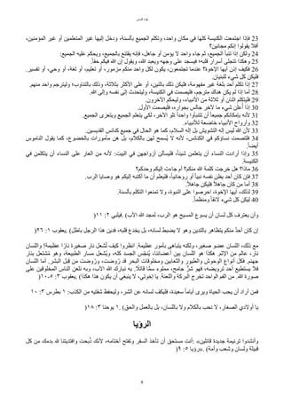 ‫اللسان‬ ‫قوة‬
9
،‫المامنين‬ ‫غير‬ ‫أو‬ ‫المتعلمين‬ ‫غير‬ ‫إليها‬ ٌ‫ودخ‬ ،‫بألسنة‬ ‫الجميع‬ ‫وتكلم‬ ،‫واحد‬ ‫مكان‬ ‫في‬ ‫ّلها‬ ‫الكنيسة‬ ‫اجتمعت‬ ‫فإذا‬ 23
‫مجانين؟‬ ‫إنكم‬ ‫يقولوا‬ ‫أفل‬
:‫الجميع‬ ‫عليه‬ ‫ويًكم‬ ،‫بالجميع‬ ‫يقتنع‬ ‫فإنه‬ ،ٌ‫جاه‬ ‫أو‬ ‫يامن‬ ‫ل‬ ‫واحد‬ ‫جاء‬ ‫ثم‬ ،‫الجميع‬ ‫تنبأ‬ ‫إذا‬ ‫ولكن‬ 24
.‫ح‬‫ا‬‫حق‬ ‫فيكم‬ ‫ا‬ ‫إن‬ ‫ويقول‬ ،‫ا‬ ‫ويعبد‬ ‫وجهه‬ ‫على‬ ‫فيسجد‬ ‫قلبه؛‬ ‫أسرار‬ ‫تتجلى‬ ‫وهكذا‬ 25
.‫تفسير‬ ‫أو‬ ،‫وحي‬ ‫أو‬ ،‫لغة‬ ‫أو‬ ،‫تعليم‬ ‫أو‬ ،‫مزمور‬ ‫منكم‬ ‫واحد‬ ٌ‫لك‬ ‫يكون‬ ،‫تجتمعون‬ ‫عندما‬ ‫الخوة؟‬ ‫أيها‬ ‫إذن‬ ‫فكيف‬ 26
.‫للبنيان‬ ‫شيء‬ ٌّ ‫فليكن‬
.‫منهم‬ ‫واحد‬ ‫وليترجم‬ ‫بالتناوب؛‬ ‫وذلك‬ ،‫بثلثة‬ ‫الّثر‬ ‫على‬ ‫أو‬ ،‫باثنين‬ ‫ذلك‬ ‫فليكن‬ ،‫مفهومة‬ ‫غير‬ ‫بلغة‬ ‫أحد‬ ‫تكلم‬ ‫إذا‬ 27
.‫ا‬ ‫وإلى‬ ‫نفسه‬ ‫إلى‬ ‫وليتًدث‬ ،‫الكنيسة‬ ‫في‬ ‫فليصمت‬ ،‫مترجم‬ ‫هناك‬ ‫يكن‬ ‫لم‬ ‫إذا‬ ‫أما‬ 28
.‫الخرون‬ ‫وليًكم‬ ،‫النبياء‬ ‫من‬ ‫ثلثة‬ ‫أو‬ ‫اثنان‬ ‫فليتكلم‬ 29
.‫الول‬ ‫فليصمت‬ ،‫بجواره‬ ‫جالس‬ ‫لخر‬ ‫ما‬ ‫شيء‬ ‫علن‬‫ت‬‫أ‬ ‫إذا‬ 30
.‫الجميع‬ ‫ويتعزى‬ ‫الجميع‬ ‫يتعلم‬ ‫لكي‬ ،‫الخر‬ ‫تلو‬ ‫ح‬‫ا‬‫واحد‬ ‫تتنبأوا‬ ‫أن‬ ‫ح‬‫ا‬‫جميع‬ ‫بإمكانكم‬ ‫لنه‬ 31
.‫للنبياء‬ ‫خاضعة‬ ‫النبياء‬ ‫وأرواح‬ 32
.‫القديسين‬ ‫ّنائس‬ ‫جميع‬ ‫في‬ ‫الًال‬ ‫هو‬ ‫ّما‬ ،‫السلم‬ ‫إله‬ ٌ‫ب‬ ‫التشويش‬ ‫إله‬ ‫ليس‬ ‫ا‬ ‫لن‬ 33
‫الناموس‬ ‫يقول‬ ‫ّما‬ ،‫بالخضوع‬ ‫مأمورات‬ ‫هن‬ ٌ‫ب‬ ،‫بالكلم‬ ‫لهن‬ ‫تسمح‬‫ي‬ ‫ل‬ ‫لنه‬ ،‫الكنائس‬ ‫في‬ ‫نساؤّم‬ ‫فلتصمت‬ 34
.‫ح‬‫ا‬‫أيض‬
‫في‬ ‫يتكلمن‬ ‫أن‬ ‫النساء‬ ‫على‬ ‫العار‬ ‫من‬ ‫لنه‬ :‫البيت‬ ‫في‬ ‫أزواجهن‬ ‫فليسألن‬ ،‫ح‬‫ا‬‫شيئ‬ ‫يتعلمن‬ ‫أن‬ ‫النساء‬ ‫أرادت‬ ‫وإذا‬ 35
.‫الكنيسة‬
‫وحدّم؟‬ ‫إليكم‬ ‫جاءت‬ ‫أم‬ ‫منكم؟‬ ‫ا‬ ‫ّلمة‬ ‫خرجت‬ ٌ‫ه‬ ‫ماذا؟‬ 36
.‫الرب‬ ‫وصايا‬ ‫هو‬ ‫إليكم‬ ‫أّتبه‬ ‫ما‬ ‫أن‬ ‫فليعلم‬ ،‫ح‬‫ا‬‫روحاني‬ ‫أو‬ ‫ح‬‫ا‬‫نبي‬ ‫نفسه‬ ‫يظن‬ ‫أحد‬ ‫ّان‬ ‫فإن‬ 37
.‫ح‬‫ل‬‫جاه‬ ‫فليكن‬ ‫ح‬‫ل‬‫جاه‬ ‫ّان‬ ‫من‬ ‫أما‬ 38
.‫بألسنة‬ ‫التكلم‬ ‫تمنعوا‬ ‫ول‬ ،‫النبوة‬ ‫على‬ ‫احرصوا‬ ،‫الخوة‬ ‫أيها‬ ،‫لذلك‬ 39
.‫ح‬‫ا‬‫ومنظم‬ ‫ح‬‫ا‬‫لئق‬ ‫شيء‬ ٌّ ‫ليكن‬ 40
)١١ :٢ ‫فيلبي‬. (‫الب‬ ‫ا‬ ‫لمجد‬ ،‫الرب‬ ‫هو‬ ‫المسيح‬ ‫يسوع‬ ‫أن‬ ‫لسان‬ ٌّ ‫يعترف‬ ‫وأن‬
)٢٦ :١ ‫يعقوب‬. (ٌ‫باط‬ ٌ‫الرج‬ ‫هذا‬ ‫فدين‬ ،‫قلبه‬ ‫يخدع‬ ٌ‫ب‬ ،‫لسانه‬ ‫يضبط‬ ‫ل‬ ‫وهو‬ ‫بالتدين‬ ‫يتظاهر‬ ‫منكم‬ ‫ر‬‫د‬‫أح‬ ‫ّان‬ ‫إن‬
‫واللسان‬ !‫عظيمة‬ ‫ا‬‫ح‬‫نار‬ ‫صغيرة‬ ‫نار‬ ٌ‫شع‬‫ت‬‫ت‬ ‫ّيف‬ ‫انظروا‬ .‫عظيمة‬ ‫بأمور‬ ‫يتباهى‬ ‫ولكنه‬ ،‫صغير‬ ‫عضو‬ ‫اللسان‬ ،‫ذلك‬ ‫مع‬
‫بنار‬ ٌ‫شتع‬‫ت‬‫م‬ ‫وهو‬ ،‫الطبيعة‬ ‫مسار‬ ٌ‫تشع‬‫ي‬‫و‬ ،‫ّله‬ ‫الجسد‬ ‫س‬‫ل‬‫ج‬‫تن‬‫ي‬ ،‫أعضائنا‬ ‫بين‬ ‫اللسان‬ ‫هو‬ ‫هكذا‬ .‫الثم‬ ‫من‬ ‫عالم‬ ،‫نار‬
‫اللسان‬ ‫أما‬ .‫البشر‬ ٌ‫ب‬‫ب‬‫ق‬ ‫من‬ ‫وضت‬‫ت‬‫ور‬ ،‫وضت‬‫ت‬‫ر‬ ‫قد‬ ‫البًر‬ ‫ومخلوقات‬ ‫والثعابين‬ ‫والطيور‬ ‫الوحوش‬ ‫أنواع‬ ٌ‫فك‬ .‫جهنم‬
‫على‬ ‫المخلوقين‬ ‫الناس‬ ‫نلعن‬ ‫وبه‬ ،‫الب‬ ‫ا‬ ‫نبارك‬ ‫به‬ . ‫ح‬
‫قاتل‬ ‫ا‬‫م‬‫م‬‫س‬ ‫مملوء‬ ،‫جامح‬ ‫ل‬‫شر‬ ‫فهو‬ ،‫ترويضه‬ ‫أحد‬ ‫يستطيع‬ ‫فل‬
)١٠-٥ :٣ ‫يعقوب‬. (‫هكذا‬ ‫هذا‬ ‫يكون‬ ‫أن‬ ‫ينبغي‬ ‫ل‬ ،‫إخوتي‬ ‫يا‬ .‫واللعنة‬ ‫البرّة‬ ‫تخرج‬ ‫الواحد‬ ‫الفم‬ ‫من‬ .‫ا‬ ‫صورة‬
١٠ :٣ ‫بطرس‬ ١ :‫الكذب‬ ‫من‬ ‫شفتيه‬ ‫وليًفظ‬ ،‫الشر‬ ‫عن‬ ‫لسانه‬ ‫فليكف‬ ،‫سعيدة‬ ‫ح‬‫ا‬‫أيام‬ ‫ويرى‬ ‫الًياة‬ ‫يًب‬ ‫أن‬ ‫أراد‬ ‫فمن‬
)١٨ :٣ ‫يوحنا‬ ١. (‫والًق‬ ٌ‫بالعم‬ ٌ‫ب‬ ،‫باللسان‬ ‫ول‬ ‫بالكلم‬ ‫نًب‬ ‫ل‬ ،‫الصغار‬ ‫أولدي‬ ‫يا‬
‫الرؤيا‬
ٌّ ‫من‬ ‫بدمك‬ ‫ل‬ ‫وافتديتنا‬ ‫بًت‬‫ت‬‫ذ‬ ‫لنك‬ ،‫أختامه‬ ‫وتفتح‬ ‫السفر‬ ‫تأخذ‬ ‫أن‬ ‫مستًق‬ ‫أنت‬: «‫قائلين‬ ‫جديدة‬ ‫ترنيمة‬ ‫وأنشدوا‬
)٩ :٥ ‫»رؤيا‬. (‫وأمة‬ ‫وشعب‬ ‫ولسان‬ ‫قبيلة‬
 