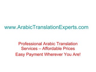 www.ArabicTranslationExperts.com Professional Arabic Translation Services – Affordable Prices Easy Payment Wherever You Are! 
