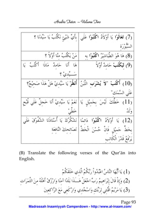 Volume
Arabic Tutor – Volume Two

( 7)
( 8)
( 9)
"

(10)
"
(11)
(12)

(B) Translate the following verses of the Qur’ān into
English.

(1)
(2)
(3)
Page 93
Madrassah Inaamiyyah Camperdown - http://www.al-inaam.com/

 