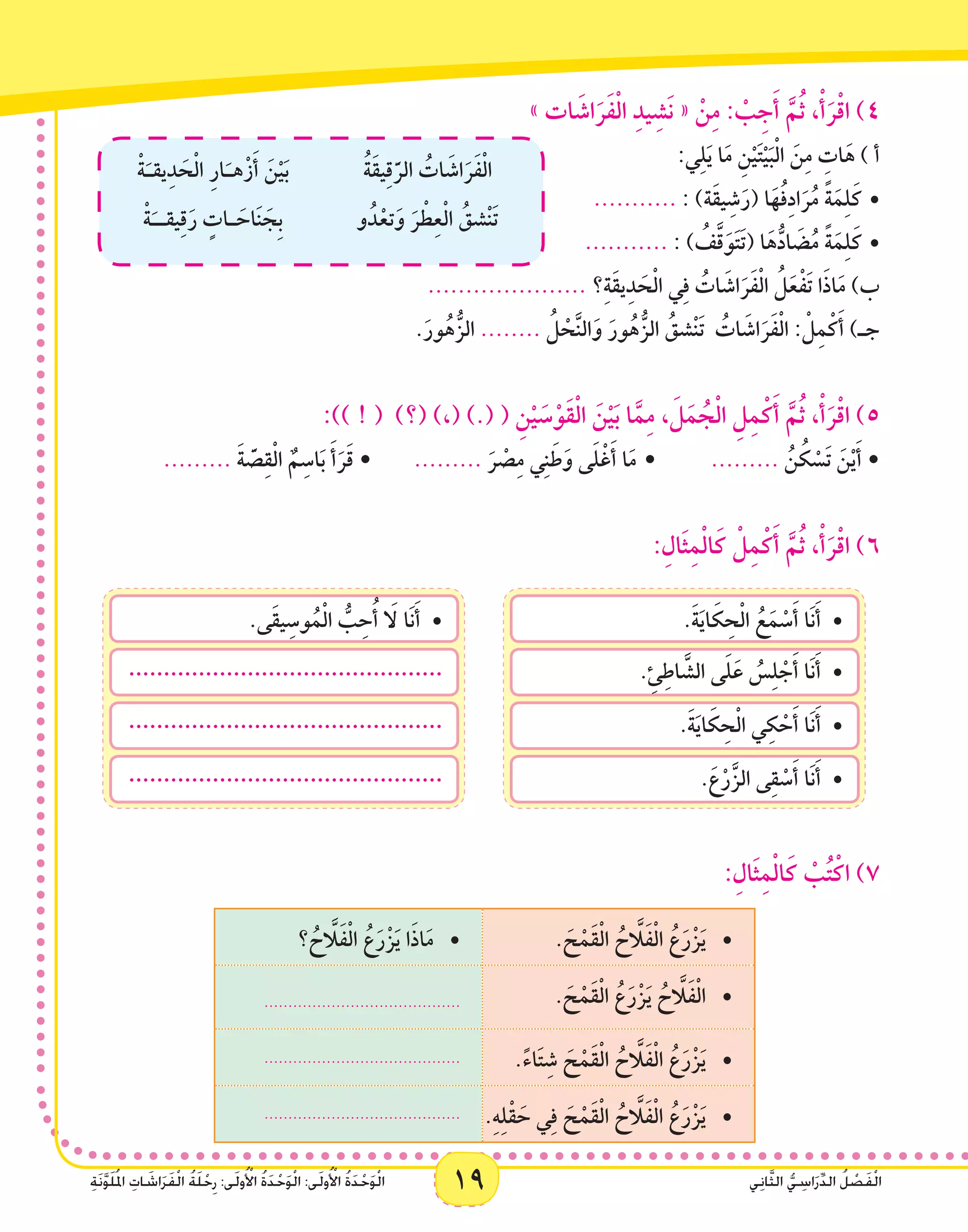 19 ‫ي‬ِ‫ن‬‫ا‬َّ‫ث‬‫ال‬ ُّ‫ي‬ ِ‫اس‬َ‫ر‬ِّ‫د‬‫ال‬ ُ‫ل‬ ْ‫ص‬َ‫ف‬ْ‫ل‬‫ا‬ِ‫ة‬َ‫ن‬َّ‫و‬َ‫ل‬ُ‫مل‬‫ا‬ ِ‫ات‬ َ‫اش‬َ‫ر‬َ‫ف‬ْ‫ل‬‫ا‬ ُ‫ة‬َ‫ل‬ْ‫ح‬ِ‫ر‬ :‫ى‬َ‫ل‬‫و‬ُ ْ‫أ‬‫ال‬ ُ‫ة‬َ‫د‬ْ‫ح‬َ‫و‬ْ‫ل‬‫ا‬ :‫ى‬َ‫ل‬‫و‬ُ ْ‫أ‬‫ال‬ ُ‫ة‬َ‫د‬ْ‫ح‬َ‫و‬ْ‫ل‬‫ا‬ 19 ‫ي‬ِ‫ن‬‫ا‬َّ‫ث‬‫ال‬ ُّ‫ي‬ ِ‫اس‬َ‫ر‬ِّ‫د‬‫ال‬ ُ‫ل‬ ْ‫ص‬َ‫ف‬ْ‫ل‬‫ا‬ِ‫ة‬َ‫ن‬َّ‫و‬َ‫ل‬ُ‫مل‬‫ا‬ ِ‫ات‬ َ‫اش‬َ‫ر‬َ‫ف‬ْ‫ل‬‫ا‬ ُ‫ة‬َ‫ل‬ْ‫ح‬ِ‫ر‬ :‫ى‬َ‫ل‬‫و‬ُ ْ‫أ‬‫ال‬ ُ‫ة‬َ‫د‬ْ‫ح‬َ‫و‬ْ‫ل‬‫ا‬ :‫ى‬َ‫ل‬‫و‬ُ ْ‫أ‬‫ال‬ ُ‫ة‬َ‫د‬ْ‫ح‬َ‫و‬ْ‫ل‬‫ا‬
  » ‫ات‬ َ‫اش‬َ‫ر‬َ‫ف‬ْ‫ل‬‫ا‬ ِ‫د‬‫ي‬ِ‫َش‬‫ن‬ « ْ‫ن‬ِ‫م‬ : ْ‫ب‬ِ‫ج‬َ‫أ‬ َّ‫م‬ُ‫ث‬ ،ْ‫أ‬َ‫ر‬ْ‫ق‬‫ا‬ )4
ُ‫ة‬َ‫ق‬‫ي‬ِ‫ق‬َّ‫الر‬ ُ‫ات‬ َ‫اش‬َ‫ر‬َ‫ف‬ْ‫ل‬‫ا‬ْ‫ة‬َ‫يقـ‬ِ‫د‬ َ‫ح‬ْ‫ل‬‫ا‬ ِِ‫ر‬‫ا‬َ‫هـ‬ْ‫ز‬َ‫أ‬ َ‫ن‬ْ‫ي‬َ‫ب‬
‫و‬ُ‫د‬ْ‫تع‬َ‫و‬ َ‫ر‬ ْ‫ط‬ِ‫ع‬ْ‫ل‬‫ا‬ ُ‫ْشق‬‫ن‬َ‫ت‬ْ‫ة‬َ‫يقــ‬ِ‫ق‬َ‫ر‬ ٍ‫ـات‬ َ‫اح‬َ‫ن‬ َ‫ِج‬‫ب‬
	           	 	:‫ي‬ِ‫ل‬َ‫ي‬ ‫ا‬َ‫م‬ ِ‫ن‬ْ‫ي‬َ‫ت‬ْ‫ي‬َ‫ب‬ْ‫ل‬‫ا‬ َ‫ن‬ِ‫م‬ ِ‫ات‬َ‫ه‬ ) ‫أ‬
•	........... : )‫َة‬‫ق‬‫ي‬ِ‫ش‬َ‫(ر‬ ‫ا‬َ‫ه‬ُ‫ف‬ِ‫د‬‫ا‬َ‫ر‬ُ‫م‬ ً‫ة‬َ‫م‬ِ‫ل‬َ‫ك‬
•	........... : ) ُ‫ف‬َّ‫ق‬َ‫و‬َ‫ت‬َ‫ت‬( ‫ا‬َ‫ه‬ُّ‫اد‬ َ‫ض‬ُ‫م‬ ً‫ة‬َ‫م‬ِ‫ل‬َ‫ك‬
..................... ‫؟‬ِ‫ة‬َ‫ق‬‫ي‬ِ‫د‬ َ‫ح‬ْ‫ل‬‫ا‬ ‫ي‬ِ‫ف‬ ُ‫ات‬ َ‫اش‬َ‫ر‬َ‫ف‬ْ‫ل‬‫ا‬ ُ‫ل‬َ‫ع‬ْ‫ف‬َ‫ت‬ ‫ا‬َ‫ذ‬‫ا‬َ‫م‬ )‫ب‬
.َ‫ور‬ُ‫ه‬ُّ‫الز‬ ........ ُ‫ل‬ ْ‫ح‬َّ‫ن‬‫ال‬َ‫و‬ َ‫ور‬ُ‫ه‬ُّ‫الز‬ ُ‫ْشق‬‫ن‬َ‫ت‬   ُ‫ات‬ َ‫اش‬َ‫ر‬َ‫ف‬ْ‫ل‬‫ا‬ : ْ‫ل‬ِ‫م‬ْ‫ك‬َ‫أ‬ )‫جـ‬
:)) ! (  )‫(؟‬ )،( ).( ( ِ‫ن‬ْ‫ي‬ َ‫س‬ْ‫َو‬‫ق‬ْ‫ل‬‫ا‬ َ‫ن‬ْ‫ي‬َ‫ب‬ ‫ا‬َّ‫م‬ِ‫م‬ ، َ‫ل‬َ‫م‬ ُ‫ج‬ْ‫ل‬‫ا‬ ِ‫ل‬ِ‫م‬ْ‫ك‬َ‫أ‬ َّ‫م‬ُ‫ث‬ ،ْ‫أ‬َ‫ر‬ْ‫ق‬‫ا‬ )5
......... َ‫ة‬ َّ‫ص‬ِ‫ق‬ْ‫ل‬‫ا‬ ٌ‫م‬ِ‫اس‬َ‫ب‬ َ‫أ‬َ‫ر‬َ‫ق‬ • 	......... َ‫ر‬ ْ‫ص‬ِ‫م‬ ‫ي‬ِ‫ن‬َ‫ط‬َ‫و‬ ‫ى‬َ‫ل‬ْ‫غ‬َ‫أ‬ ‫ا‬َ‫م‬ • 	......... ُ‫ن‬ ُ‫ك‬ ْ‫َس‬‫ت‬ َ‫ن‬ْ‫ي‬َ‫أ‬ •
:ِ‫َال‬‫ث‬ِ‫م‬ْ‫ل‬‫ا‬َ‫ك‬ ْ‫ل‬ِ‫م‬ْ‫ك‬َ‫أ‬ َّ‫م‬ُ‫ث‬ ،ْ‫أ‬َ‫ر‬ْ‫ق‬‫ا‬ )6
.َ‫ة‬َ‫ي‬‫ا‬ َ‫ك‬ ِ‫ح‬ْ‫ل‬‫ا‬ ُ‫ع‬َ‫م‬ ْ‫س‬َ‫أ‬ ‫َا‬‫ن‬َ‫أ‬• 	
.ِ‫ئ‬ِ‫اط‬ َّ‫الش‬ ‫ى‬َ‫ل‬َ‫ع‬ ُ‫س‬ِ‫ل‬ ْ‫ج‬َ‫أ‬ ‫َا‬‫ن‬َ‫أ‬• 	
.َ‫ة‬َ‫ي‬‫ا‬ َ‫ك‬ ِ‫ح‬ْ‫ل‬‫ا‬ ‫ي‬ِ‫ك‬ ْ‫ح‬َ‫أ‬ ‫َا‬‫ن‬َ‫أ‬• 	
	.َ‫ع‬ْ‫ر‬َّ‫الز‬ ‫ى‬ِ‫ق‬ ْ‫س‬َ‫أ‬ ‫َا‬‫ن‬َ‫أ‬• 	
.‫َى‬‫ق‬‫ي‬ِ‫وس‬ُ‫م‬ْ‫ل‬‫ا‬ ُّ‫ب‬ِ‫ح‬ُ‫أ‬ َ‫ا‬‫ل‬ ‫َا‬‫ن‬َ‫أ‬• 	
.............................................
.............................................
.............................................
:ِ‫َال‬‫ث‬ِ‫م‬ْ‫ل‬‫ا‬َ‫ك‬ ْ‫ب‬ُ‫ت‬ْ‫اك‬ )7
. َ‫ح‬ْ‫َم‬‫ق‬ْ‫ل‬‫ا‬ ُ‫ح‬ َّ‫ا‬‫ل‬َ‫ف‬ْ‫ل‬‫ا‬ ُ‫ع‬َ‫ر‬ْ‫ز‬َ‫ي‬• 	‫؟‬ ُ‫ح‬ َّ‫ا‬‫ل‬َ‫ف‬ْ‫ل‬‫ا‬ ُ‫ع‬َ‫ر‬ْ‫ز‬ََ‫ي‬ ‫ا‬َ‫ذ‬‫ا‬َ‫م‬• 	
. َ‫ح‬ْ‫َم‬‫ق‬ْ‫ل‬‫ا‬ ُ‫ع‬َ‫ر‬ْ‫ز‬َ‫ي‬ ُ‫ح‬ َّ‫ا‬‫ل‬َ‫ف‬ْ‫ل‬‫•ا‬ 	.........................................
.ً‫ء‬‫ا‬َ‫ت‬ِ‫ش‬ َ‫ح‬ْ‫َم‬‫ق‬ْ‫ل‬‫ا‬ ُ‫ح‬ َّ‫ا‬‫ل‬َ‫ف‬ْ‫ل‬‫ا‬ ُ‫ع‬َ‫ر‬ْ‫ز‬َ‫ي‬• 	.........................................
.ِ‫ه‬ِ‫ل‬ْ‫ق‬ َ‫ح‬ ‫ي‬ِ‫ف‬ َ‫ح‬ْ‫َم‬‫ق‬ْ‫ل‬‫ا‬ ُ‫ح‬ َّ‫ا‬‫ل‬َ‫ف‬ْ‫ل‬‫ا‬ ُ‫ع‬َ‫ر‬ْ‫ز‬َ‫ي‬• 	.........................................
 
