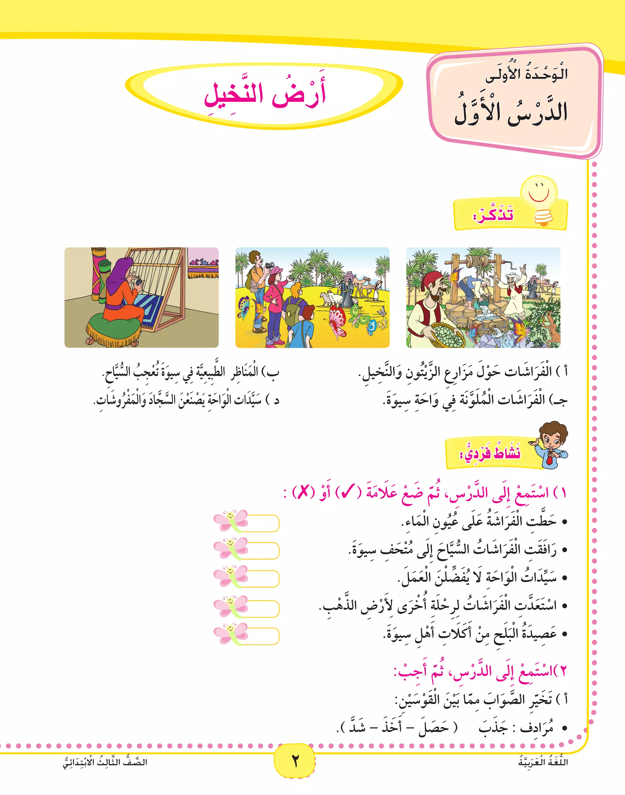 ‫ى‬َ‫ل‬‫و‬ُ ْ‫أ‬‫ال‬ ُ‫ة‬َ‫د‬ْ‫ح‬َ‫و‬ْ‫ل‬‫ا‬
ُ‫ل‬َّ‫و‬َ‫أ‬ ْ‫ال‬ ُ‫�س‬ْ‫ر‬َّ‫الد‬
2 ُ‫ة‬َّ‫ي‬ِ‫ب‬َ‫ر‬َ‫ع‬ْ‫ل‬‫ا‬ ُ‫ة‬َ‫غ‬ُّ‫ل‬‫ال‬ُّ‫ي‬ِ‫ئ‬‫ا‬َ‫د‬ِ‫ت‬ْ‫ب‬ ْ‫ا‬‫ال‬ ُ‫ث‬ِ‫ل‬‫ا‬َّ‫ث‬‫ال‬ ُّ‫ف‬ َّ‫الص‬
ِ‫يل‬ ِ‫خ‬َّ‫ن‬‫ال‬ ُ‫�ض‬ ْ‫ر‬َ‫أ‬�
: ْ‫ـر‬َّ‫ك‬ َ‫ذ‬َ‫ت‬
.ِ‫اح‬َّ‫ي‬ ُّ‫الس‬ ُ‫ب‬ِ‫ج‬ْ‫ع‬ُ‫ت‬ َ‫ة‬َ‫و‬‫ي‬ِ‫س‬‫ي‬ِ‫ف‬‫ة‬َّ‫ي‬ِ‫ع‬‫ِي‬‫ب‬َّ‫الط‬ ‫ر‬ِ‫ظ‬‫ا‬َ‫ن‬َ‫م‬ْ‫ل‬‫ا‬ )‫ب‬ 			.ِ‫يل‬ ِ‫خ‬َّ‫ن‬‫ال‬َ‫و‬ ِ‫ون‬ُ‫ت‬ْ‫ي‬َّ‫الز‬ ِ‫ع‬ِ‫ر‬‫ا‬َ‫ز‬َ‫م‬ َ‫ل‬ْ‫و‬ َ‫ح‬ ‫ات‬ َ‫اش‬َ‫ر‬َ‫ف‬ْ‫ل‬‫ا‬ ) ‫أ‬
. ِ‫ات‬َ‫وش‬ُ‫ر‬ْ‫ف‬ََ‫م‬ْ‫ل‬‫ا‬َ‫و‬ َ‫د‬‫ا‬ َّ‫ج‬َّ‫الس‬ َ‫ن‬ْ‫ع‬َ‫ن‬ ْ‫ص‬َ‫ي‬ ِ‫ة‬َ‫اح‬َ‫و‬ْ‫ل‬‫ا‬‫ات‬َ‫د‬َّ‫ي‬َ‫س‬ ) ‫د‬ 			.َ‫ة‬َ‫يو‬ِ‫س‬ ِ‫ة‬ َ‫اح‬َ‫و‬ ‫ي‬ِ‫ف‬ ‫َة‬‫ن‬َّ‫و‬َ‫ل‬ُ‫م‬ْ‫ل‬‫ا‬ ‫ات‬ َ‫اش‬َ‫ر‬َ‫ف‬ْ‫ل‬‫ا‬ )‫جـ‬
: ٌّ‫ي‬ِ‫د‬ْ‫ر‬َ‫ف‬ ٌ‫اط‬ َ‫�ش‬َ‫ن‬
: )✗( ْ‫و‬َ‫أ‬ )✓( َ‫ة‬َ‫م‬ َ‫ا‬‫ل‬َ‫ع‬ ْ‫ع‬ َ‫ض‬ َّ‫م‬ُ‫ث‬ ، ِ‫س‬ْ‫ر‬َّ‫الد‬ ‫ى‬َ‫ل‬ِ‫إ‬ ْ‫ع‬ِ‫م‬َ‫ت‬ ْ‫اس‬ )1
•					.ِ‫ء‬‫ا‬َ‫م‬ْ‫ل‬‫ا‬ ِ‫ون‬ُ‫ي‬ُ‫ع‬ ‫ى‬َ‫ل‬َ‫ع‬ ُ‫ة‬ َ‫اش‬َ‫ر‬َ‫ف‬ْ‫ل‬‫ا‬ ِ‫ت‬ َّ‫ط‬ َ‫ح‬
•			.َ‫ة‬َ‫يو‬ِ‫س‬ ِ‫ف‬ َ‫ح‬ْ‫ت‬ُ‫م‬ ‫ى‬َ‫ل‬ِ‫إ‬ َ‫اح‬َّ‫ي‬ ُّ‫الس‬ ُ‫ات‬ َ‫اش‬َ‫ر‬َ‫ف‬ْ‫ل‬‫ا‬ ِ‫َت‬َ‫ق‬َ‫ف‬‫ا‬َ‫ر‬
•					. َ‫ل‬َ‫م‬َ‫ع‬ْ‫ل‬‫ا‬ َ‫ن‬ْ‫ل‬ ِّ‫ض‬َ‫ف‬ُ‫ي‬ َ‫ا‬‫ل‬ ِ‫ة‬ َ‫اح‬َ‫و‬ْ‫ل‬‫ا‬ ُ‫ات‬َ‫د‬ِّ‫ي‬ َ‫س‬
•			. ِ‫ب‬ْ‫ه‬َّ‫الذ‬ ِ‫ض‬ْ‫ر‬َ ِ‫أ‬‫ل‬ ‫ى‬َ‫ر‬ ْ‫خ‬ُ‫أ‬ ِ‫ة‬َ‫ل‬ ْ‫ِح‬‫ر‬ِ‫ل‬ ُ‫ات‬ َ‫اش‬َ‫ر‬َ‫ف‬ْ‫ل‬‫ا‬ ِ‫ت‬َّ‫د‬َ‫ع‬َ‫ت‬ ْ‫اس‬
•				.َ‫ة‬َ‫يو‬ِ‫س‬ ِ‫ل‬ْ‫ه‬َ‫أ‬ ِ‫ت‬ َ‫ا‬‫ل‬َ‫ك‬َ‫أ‬ ْ‫ن‬ِ‫م‬ ِ‫ح‬َ‫ل‬َ‫ب‬ْ‫ل‬‫ا‬ ُ‫ة‬َ‫يد‬ ِ‫ص‬َ‫ع‬
: ْ‫ب‬ِ‫ج‬َ‫أ‬ َّ‫م‬ُ‫ث‬ ، ِ‫س‬ْ‫ر‬َّ‫الد‬ ‫ى‬َ‫ل‬ِ‫إ‬ ْ‫ع‬ِ‫م‬َ‫ت‬ ْ‫2)اس‬
:ِ‫ن‬ْ‫ي‬ َ‫س‬ْ‫َو‬‫ق‬ْ‫ل‬‫ا‬ َ‫ن‬ْ‫ي‬َ‫ب‬ ‫ا‬َّ‫م‬ِ‫م‬ َ‫اب‬َ‫و‬ َّ‫الص‬ ِ‫ر‬َّ‫ي‬ َ‫َخ‬‫ت‬ ) ‫أ‬
.) َّ‫د‬ َ‫ش‬ •	– َ‫ذ‬ َ‫خ‬َ‫أ‬ – َ‫ل‬ َ‫ص‬ َ‫ح‬ ( َ‫ب‬َ‫ذ‬ َ‫ج‬ : ‫ف‬ِ‫د‬‫ا‬َ‫ر‬ُ‫م‬
 