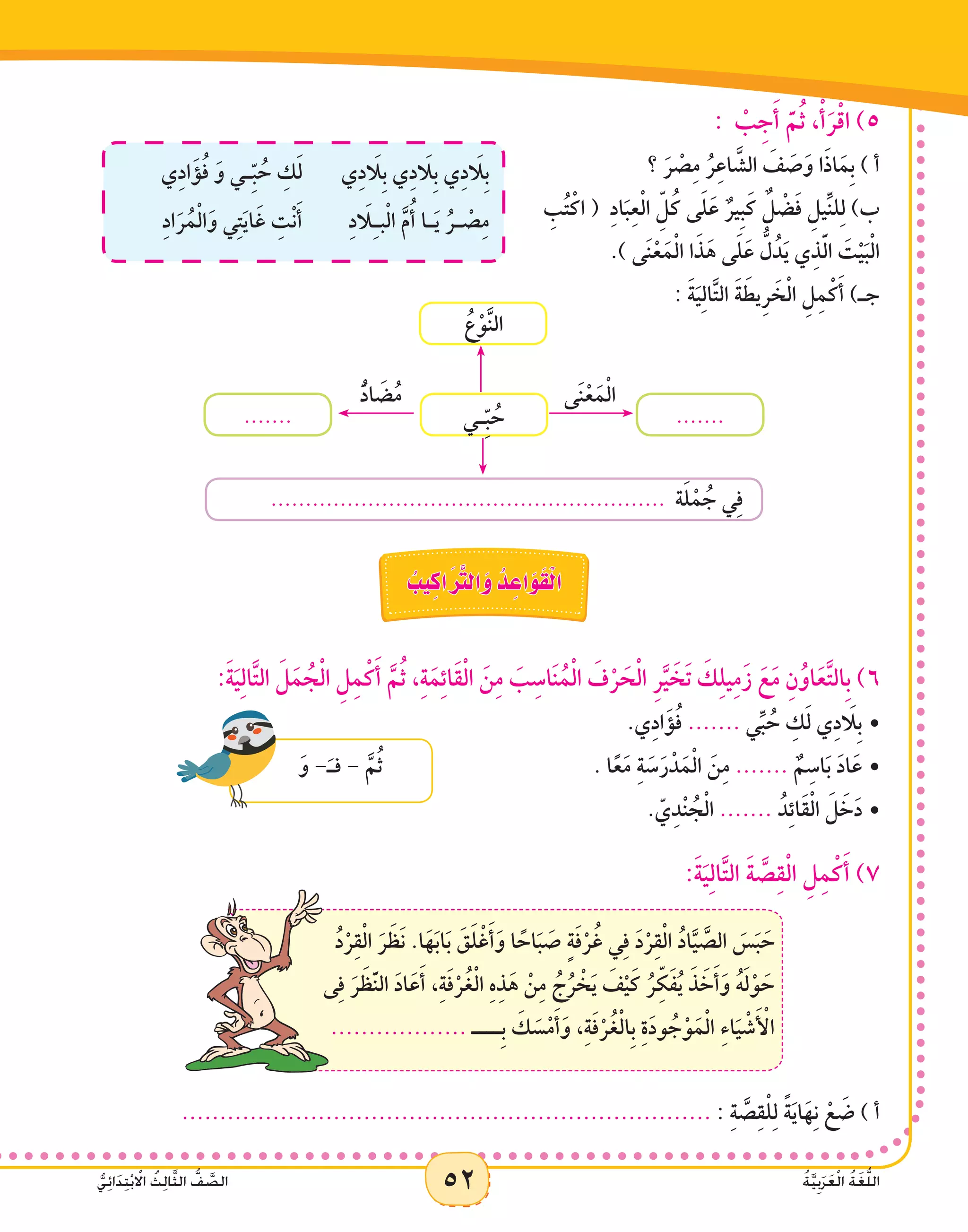 52 ُ‫ة‬َّ‫ي‬ِ‫ب‬َ‫ر‬َ‫ع‬ْ‫ل‬‫ا‬ ُ‫ة‬َ‫غ‬ُّ‫ل‬‫ال‬ُّ‫ي‬ِ‫ئ‬‫ا‬ََ‫د‬ِ‫ت‬ْ‫ب‬ ْ‫ا‬‫ال‬ ُ‫ث‬ِ‫ل‬‫ا‬َّ‫ث‬‫ال‬ ُّ‫ف‬ َّ‫الص‬ 52 ُ‫ة‬َّ‫ي‬ِ‫ب‬َ‫ر‬َ‫ع‬ْ‫ل‬‫ا‬ ُ‫ة‬َ‫غ‬ُّ‫ل‬‫ال‬ُّ‫ي‬ِ‫ئ‬‫ا‬ََ‫د‬ِ‫ت‬ْ‫ب‬ ْ‫ا‬‫ال‬ ُ‫ث‬ِ‫ل‬‫ا‬َّ‫ث‬‫ال‬ ُّ‫ف‬ َّ‫الص‬
: ْ‫ب‬ِ‫ج‬َ‫أ‬ َّ‫م‬ُ‫ث‬ ،ْ‫أ‬َ‫ر‬ْ‫ق‬‫ا‬ )5
‫ي‬ِ‫د‬ َ‫ا‬‫ِل‬‫ب‬ ‫ي‬ِ‫د‬ َ‫ا‬‫ِل‬‫ب‬ ‫ي‬ِ‫د‬ َ‫ا‬‫ِل‬‫ب‬‫ي‬ِ‫د‬‫ا‬َ‫ؤ‬ُ‫ف‬ َ‫و‬ ‫ـي‬ِّ‫ب‬ ُ‫ح‬ ِ‫ك‬َ‫ل‬
ِ‫د‬ َ‫ا‬‫ل‬ِ‫ـ‬‫ب‬ْ‫ل‬‫ا‬ َّ‫م‬ُ‫أ‬ ‫ـا‬َ‫ي‬ ُ‫ـر‬ ْ‫ص‬ِ‫م‬ِ‫د‬‫ا‬َ‫ر‬ُ‫م‬ْ‫ل‬‫ا‬َ‫و‬ ‫ي‬ِ‫ت‬َ‫ي‬‫ا‬َ‫غ‬ ِ‫ت‬ْ‫ن‬َ‫أ‬
		‫؟‬ َ‫ر‬ ْ‫ص‬ِ‫م‬ ُ‫ر‬ِ‫ع‬‫ا‬ َّ‫الش‬ َ‫ف‬ َ‫ص‬َ‫و‬ ‫ا‬َ‫ذ‬‫ا‬َ‫ِم‬‫ب‬ ) ‫أ‬
ِ‫ب‬ُ‫ت‬ْ‫اك‬ ( ِ‫د‬‫ا‬َ‫ب‬ِ‫ع‬ْ‫ل‬‫ا‬ ِّ‫ل‬ُ‫ك‬ ‫ى‬َ‫ل‬َ‫ع‬ ٌ‫ِير‬‫ب‬َ‫ك‬ ٌ‫ل‬ ْ‫ض‬َ‫ف‬ ِ‫ِّيل‬‫ن‬‫ل‬ِ‫ل‬ )‫ب‬
.) ‫ى‬َ‫ن‬ْ‫ع‬َ‫م‬ْ‫ل‬‫ا‬ ‫ا‬َ‫ذ‬َ‫ه‬ ‫ى‬َ‫ل‬َ‫ع‬ ُّ‫ل‬ُ‫د‬َ‫ي‬ ‫ي‬ِ‫ذ‬َّ‫ل‬‫ا‬ َ‫ت‬ْ‫ي‬َ‫ب‬ْ‫ل‬‫ا‬
: َ‫ة‬َ‫ي‬ِ‫ل‬‫ا‬َّ‫ت‬‫ال‬ َ‫ة‬ َ‫ِيط‬‫ر‬ َ‫خ‬ْ‫ل‬‫ا‬ ِ‫ل‬ِ‫م‬ْ‫ك‬َ‫أ‬ )‫جـ‬
......................................................... ‫ة‬َ‫ل‬ْ‫م‬ ُ‫ج‬ ‫ي‬ِ‫ف‬
‫ـي‬ِّ‫ب‬ ُ‫ح‬ ..............
‫ى‬َ‫ن‬ْ‫ع‬َ‫م‬ْ‫ل‬‫ا‬ُّ‫د‬‫ا‬ َ‫ض‬ُ‫م‬
ُ‫ع‬ْ‫و‬َّ‫ن‬‫ال‬
ُ‫يب‬ِ‫اك‬َ َّ‫ر‬‫الت‬َ‫و‬ ُ‫د‬ ِ‫اع‬َ‫و‬َ‫ق‬ْ‫ل‬‫ا‬
:َ‫ة‬َ‫ي‬ِ‫ل‬‫ا‬َّ‫ت‬‫ال‬ َ‫ل‬َ‫م‬ ُ‫ج‬ْ‫ل‬‫ا‬ ِ‫ل‬ِ‫م‬ْ‫ك‬َ‫أ‬ َّ‫م‬ُ‫ث‬ ،ِ‫ة‬َ‫م‬ِ‫ئ‬‫َا‬‫ق‬ْ‫ل‬‫ا‬ َ‫ن‬ِ‫م‬ َ‫ب‬ِ‫اس‬َ‫ن‬ُ‫م‬ْ‫ل‬‫ا‬ َ‫ف‬ْ‫ر‬ َ‫ح‬ْ‫ل‬‫ا‬ ِ‫ر‬َّ‫ي‬ َ‫خ‬َ‫ت‬ َ‫ك‬ِ‫ل‬‫ي‬ِ‫م‬َ‫ز‬ َ‫ع‬َ‫م‬ ِ‫ن‬ُ‫او‬َ‫ع‬َّ‫ت‬‫ِال‬‫ب‬ )6
•	
َ‫و‬ -َ‫فـ‬ - َّ‫م‬ُ‫ث‬
				.‫ي‬ِ‫د‬‫ا‬َ‫ؤ‬ُ‫ف‬ ....... ‫ي‬ِّ‫ب‬ ُ‫ح‬ ِ‫ك‬َ‫ل‬ ‫ي‬ِ‫د‬ َ‫ا‬‫ِل‬‫ب‬
. ‫ا‬ً‫ع‬َ‫م‬ ِ‫ة‬ َ‫س‬َ‫ر‬ْ‫د‬َ‫م‬ْ‫ل‬‫ا‬ َ‫ن‬ِ‫م‬ •	....... ٌ‫م‬ِ‫اس‬َ‫ب‬ َ‫د‬‫ا‬َ‫ع‬
. ّ‫ي‬ِ‫د‬ْ‫ن‬ ُ‫ج‬ْ‫ل‬‫ا‬ •	....... ُ‫د‬ِ‫ئ‬‫َا‬‫ق‬ْ‫ل‬‫ا‬ َ‫ل‬ َ‫خ‬َ‫د‬
:َ‫ة‬َ‫ي‬ِ‫ل‬‫ا‬َّ‫ت‬‫ال‬ َ‫ة‬ َّ‫ص‬ِ‫ق‬ْ‫ل‬‫ا‬ ِ‫ل‬ِ‫م‬ْ‫ك‬َ‫أ‬ )7
ُ‫د‬ْ‫ر‬ِ‫ق‬ْ‫ل‬‫ا‬ َ‫ر‬ َ‫َظ‬‫ن‬ .‫ا‬َ‫ه‬َ‫ب‬‫ا‬َ‫ب‬ َ‫ق‬َ‫ل‬ْ‫غ‬َ‫أ‬َ‫و‬ ‫ا‬ ً‫اح‬َ‫ب‬ َ‫ص‬ ٍ‫ة‬َ‫ف‬ْ‫ر‬ُ‫غ‬ ‫ي‬ِ‫ف‬ َ‫د‬ْ‫ر‬ِ‫ق‬ْ‫ل‬‫ا‬ ُ‫د‬‫ا‬َّ‫ي‬ َّ‫الص‬ َ‫س‬َ‫ب‬ َ‫ح‬
‫ى‬ِ‫ف‬ َ‫ر‬ َ‫ظ‬َّ‫ن‬‫ال‬ َ‫د‬‫ا‬َ‫ع‬َ‫أ‬ ،ِ‫ة‬َ‫ف‬ْ‫ر‬ُ‫غ‬ْ‫ل‬‫ا‬ ِ‫ه‬ِ‫ذ‬َ‫ه‬ ْ‫ن‬ِ‫م‬ ُ‫ج‬ُ‫ر‬ ْ‫خ‬َ‫ي‬ َ‫ف‬ْ‫ي‬َ‫ك‬ ُ‫ر‬ ِّ‫ك‬َ‫ف‬ُ‫ي‬ َ‫ذ‬ َ‫خ‬َ‫أ‬َ‫و‬ ُ‫ه‬َ‫ل‬ْ‫و‬ َ‫ح‬
.................. ‫ِــــ‬‫ب‬ َ‫ك‬ َ‫س‬ْ‫م‬َ‫أ‬َ‫و‬ ،ِ‫ة‬َ‫ف‬ْ‫ر‬ُ‫غ‬ْ‫ل‬‫ِا‬‫ب‬ ِ‫ة‬َ‫د‬‫و‬ ُ‫ج‬ْ‫و‬َ‫م‬ْ‫ل‬‫ا‬ ِ‫ء‬‫ا‬َ‫ي‬ ْ‫ش‬َ ْ‫أ‬‫ال‬
...................................................................... : ِ‫ة‬ َّ‫ص‬ِ‫ق‬ْ‫ل‬ِ‫ل‬ ً‫ة‬َ‫ي‬‫ا‬َ‫ه‬ِ‫ن‬ ْ‫ع‬ َ‫ض‬ ) ‫أ‬
 
