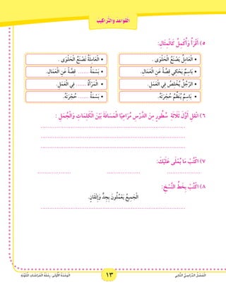 13 ‫ي‬ِ‫ن‬‫ا‬َّ‫ث‬‫ال‬ ُّ‫ي‬ ِ‫اس‬َ‫ر‬ِّ‫د‬‫ال‬ ُ‫ل‬ ْ‫ص‬َ‫ف‬ْ‫ل‬‫ا‬ِ‫ة‬َ‫ن‬َّ‫و‬َ‫ل‬ُ‫مل‬‫ا‬ ِ‫ات‬ َ‫اش‬َ‫ر‬َ‫ف‬ْ‫ل‬‫ا‬ ُ‫ة‬َ‫ل‬ْ‫ح‬ِ‫ر‬ :‫ى‬َ‫ل‬‫و‬ُ ْ‫أ‬‫ال‬ ُ‫ة‬َ‫د‬ْ‫ح‬َ‫و‬ْ‫ل‬‫ا‬ 13 ‫ي‬ِ‫ن‬‫ا‬َّ‫ث‬‫ال‬ ُّ‫ي‬ ِ‫اس‬َ‫ر‬ِّ‫د‬‫ال‬ ُ‫ل‬ ْ‫ص‬َ‫ف‬ْ‫ل‬‫ا‬ِ‫ة‬َ‫ن‬َّ‫و‬َ‫ل‬ُ‫مل‬‫ا‬ ِ‫ات‬ َ‫اش‬َ‫ر‬َ‫ف‬ْ‫ل‬‫ا‬ ُ‫ة‬َ‫ل‬ْ‫ح‬ِ‫ر‬ :‫ى‬َ‫ل‬‫و‬ُ ْ‫أ‬‫ال‬ ُ‫ة‬َ‫د‬ْ‫ح‬َ‫و‬ْ‫ل‬‫ا‬
ُ‫يب‬ِ‫اك‬َ َّ‫ر‬‫َالت‬‫و‬ ُ‫د‬ ِ‫َاع‬‫و‬َ‫ق‬ْ‫ل‬‫ا‬
:ِ‫َال‬‫ث‬ِ‫م‬ْ‫ل‬‫ا‬َ‫ك‬ ُ‫ل‬ِ‫م‬ْ‫ك‬ُ‫أ‬َ‫و‬ ُ‫أ‬َ‫ر‬ْ‫ق‬َ‫أ‬ )5
. ‫ى‬َ‫و‬ْ‫ل‬ َ‫ح‬ْ‫ل‬‫ا‬ ُ‫ع‬َ‫ن‬ ْ‫ص‬َ‫ي‬ ُ‫ل‬ِ‫م‬‫ا‬َ‫ع‬ْ‫ل‬‫	•ا‬
.ِ‫ال‬َ‫م‬َ‫ع‬ْ‫ل‬‫ا‬ ِ‫ن‬َ‫ع‬ ً‫ة‬ َّ‫ص‬ِ‫ق‬ ‫ي‬ِ‫ك‬ ْ‫ح‬َ‫ي‬ ٌ‫م‬ِ‫اس‬َ‫ب‬•	
.ِ‫ل‬َ‫م‬َ‫ع‬ْ‫ل‬‫ا‬ ‫ي‬ِ‫ف‬ ُ‫ص‬ِ‫ل‬ ْ‫خ‬ُ‫ي‬ ُ‫ل‬ ُ‫ج‬َّ‫	•الر‬
.ُ‫ه‬َ‫ت‬َ‫ر‬ ْ‫ج‬ ُ‫ح‬ ُ‫م‬ ِّ‫ظ‬َ‫ن‬ُ‫ي‬ ٌ‫م‬ِ‫اس‬َ‫ب‬ •	
. ‫ى‬َ‫و‬ْ‫ل‬ َ‫ح‬ْ‫ل‬‫ا‬ ُ‫ع‬َ‫ن‬ ْ‫َص‬‫ت‬ ُ‫ة‬َ‫ل‬ِ‫م‬‫ا‬َ‫ع‬ْ‫ل‬‫	•ا‬
.ِ‫ال‬َ‫م‬َ‫ع‬ْ‫ل‬‫ا‬ ِ‫ن‬َ‫ع‬ ً‫ة‬ َّ‫ص‬ِ‫ق‬ •	...... ُ‫ة‬َ‫م‬ ْ‫س‬َ‫ب‬
.ِ‫ل‬َ‫م‬َ‫ع‬ْ‫ل‬‫ا‬ ‫ي‬ِ‫ف‬ •	...... ُ‫ة‬َ‫أ‬ْ‫ر‬َ‫م‬ْ‫ل‬‫ا‬
.ُ‫ه‬َ‫ت‬َ‫ر‬ ْ‫ج‬ ُ‫ح‬ •	...... ُ‫ة‬َ‫م‬ ْ‫س‬َ‫ب‬
: ِ‫ل‬َ‫م‬ ُ‫ج‬ْ‫ل‬‫ا‬َ‫و‬ ِ‫ات‬َ‫م‬ِ‫ل‬ َ‫ك‬ْ‫ل‬‫ا‬ َ‫ن‬ْ‫ي‬َ‫ب‬ َ‫ة‬َ‫ف‬‫ا‬ َ‫س‬َ‫م‬ْ‫ل‬‫ا‬ ‫ا‬ً‫ي‬ِ‫ع‬‫ا‬َ‫ر‬ُ‫م‬ ِ‫س‬ْ‫ر‬َّ‫الد‬ َ‫ن‬ِ‫م‬ ٍ‫ر‬‫و‬ ُ‫ط‬ ُ‫س‬ ِ‫ة‬َ‫ث‬ َ‫ا‬‫ل‬َ‫ث‬ َ‫ل‬َّ‫و‬َ‫أ‬ ِ‫قل‬ْ‫ن‬‫ا‬ )6
..................................................................................
..................................................................................
..................................................................................
: َ‫ك‬ْ‫ي‬َ‫ل‬َ‫ع‬ ‫ى‬َ‫ل‬ْ‫م‬ُ‫ي‬ ‫ا‬َ‫م‬ ْ‫ب‬ُ‫ت‬ْ‫اك‬ )7
................... 		................... 		...................
: ِ‫خ‬ ْ‫س‬َّ‫ن‬‫ال‬ ِّ‫ط‬ َ‫ِخ‬‫ب‬ ْ‫ب‬ُ‫ت‬ْ‫اك‬ )8
.ٍ‫َان‬‫ق‬ْ‫ت‬ِ‫إ‬َ‫و‬ ٍّ‫د‬ ِ‫ِج‬‫ب‬ َ‫ون‬ُ‫ل‬ُ‫م‬ْ‫ع‬َ‫ي‬ ُ‫يع‬ِ‫م‬ َ‫ج‬ْ‫ل‬‫ا‬
..................................................................................
 