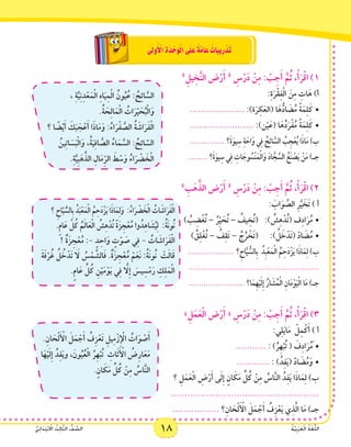 18 ُ‫ة‬َّ‫ي‬ِ‫ب‬َ‫ر‬َ‫ع‬ْ‫ل‬‫ا‬ ُ‫ة‬َ‫غ‬ُّ‫ل‬‫ال‬ُّ‫ي‬ِ‫ئ‬‫ا‬َ‫د‬ِ‫ت‬ْ‫ب‬ ْ‫ا‬‫ال‬ ُ‫ث‬ِ‫ل‬‫ا‬َّ‫ث‬‫ال‬ ُّ‫ف‬ َّ‫الص‬ 18 ُ‫ة‬َّ‫ي‬ِ‫ب‬َ‫ر‬َ‫ع‬ْ‫ل‬‫ا‬ ُ‫ة‬َ‫غ‬ُّ‫ل‬‫ال‬ُّ‫ي‬ِ‫ئ‬‫ا‬َ‫د‬ِ‫ت‬ْ‫ب‬ ْ‫ا‬‫ال‬ ُ‫ث‬ِ‫ل‬‫ا‬َّ‫ث‬‫ال‬ ُّ‫ف‬ َّ‫الص‬
‫ى‬َ‫ل‬‫و‬ُ‫أ‬ ْ‫ال‬ ِ‫ة‬َ‫د‬ ْ‫َح‬‫و‬ْ‫ل‬‫ا‬‫ى‬َ‫ل‬َ‫ع‬ ٌ‫ة‬َّ‫م‬‫ا‬َ‫ع‬ ٌ‫َات‬‫ب‬‫ي‬ِ‫ر‬ْ‫د‬َ‫ت‬
  »ِ‫يل‬ ِ‫خ‬َّ‫ن‬‫ال‬ ‫ض‬ْ‫ر‬َ‫أ‬ « ِ‫س‬ْ‫ر‬َ‫د‬ ْ‫ن‬ِ‫م‬ : ْ‫ب‬ِ‫ج‬َ‫أ‬ َّ‫م‬ُ‫ث‬ ،ْ‫أ‬َ‫ر‬ْ‫ق‬‫ا‬ )1
:ِ‫ة‬َ‫ر‬ْ‫ق‬ِ‫ف‬ْ‫ل‬‫ا‬ َ‫ن‬ِ‫م‬ ِ‫ات‬َ‫ه‬ )‫أ‬
•	
، ِ‫ة‬َّ‫ي‬ِ‫ن‬ِ‫د‬ْ‫ع‬َ‫م‬ْ‫ل‬‫ا‬ ِ‫ه‬‫ا‬َ‫ي‬ِ‫م‬ْ‫ل‬‫ا‬ ُ‫ون‬ُ‫ي‬ُ‫ع‬ : ُ‫ح‬ِ‫ئ‬‫ا‬ َّ‫الس‬
.ُ‫ة‬ َ‫ح‬ِ‫ل‬‫ا‬َ‫م‬ْ‫ل‬‫ا‬ ُ‫ات‬َ‫ر‬ْ‫ي‬ َ‫ح‬ُ‫ب‬ْ‫ل‬‫ا‬َ‫و‬
‫؟‬ ‫ا‬ ً‫ض‬ْ‫ي‬َ‫أ‬ َ‫ك‬َ‫ب‬ َ‫ج‬ْ‫ع‬َ‫أ‬ ‫ا‬َ‫ذ‬‫ا‬َ‫م‬َ‫و‬ :ُ‫اء‬َ‫ر‬ْ‫ف‬ َّ‫الص‬ ُ‫ة‬ َ‫اش‬َ‫ر‬َ‫ف‬ْ‫ل‬‫ا‬
ُ‫ين‬ِ‫ت‬‫ا‬ َ‫س‬َ‫ب‬ْ‫ل‬‫ا‬َ‫و‬ ،ُ‫ة‬َ‫ي‬ِ‫ف‬‫ا‬ َّ‫الص‬ ُ‫اء‬َ‫م‬ َّ‫الس‬ : ُ‫ح‬ِ‫ئ‬‫ا‬ َّ‫الس‬
.ِ‫ة‬َّ‫ِي‬‫ب‬َ‫ه‬َّ‫الذ‬ ِ‫ال‬َ‫م‬ِّ‫ر‬‫ال‬ َ‫ط‬ ْ‫س‬َ‫و‬ ُ‫اء‬َ‫ر‬ ْ‫ض‬ َ‫خ‬ْ‫ل‬‫ا‬
         	.................... :)‫ة‬َ‫ر‬ِ‫ك‬َ‫(الع‬ ‫ا‬َ‫ه‬ُّ‫اد‬ َ‫ض‬ُ‫م‬ ً‫ة‬َ‫م‬ِ‫ل‬َ‫ك‬
•	....................... :)‫ن‬ْ‫ي‬َ‫(ع‬ ‫ا‬َ‫ه‬ُ‫د‬َ‫ر‬ْ‫ف‬ُ‫م‬ ً‫ة‬َ‫م‬ِ‫ل‬َ‫ك‬
............... ‫َ؟‬‫ة‬َ‫يو‬ِ‫س‬ ِ‫ة‬ َ‫اح‬َ‫و‬ ‫ي‬ِ‫ف‬ ُ‫ح‬ِ‫ئ‬‫ا‬ َّ‫الس‬ ُ‫ب‬ِ‫ج‬ْ‫ع‬ُ‫ي‬ ‫ا‬َ‫ذ‬‫ا‬َ‫م‬ )‫ب‬
........ ‫َ؟‬‫ة‬َ‫يو‬ِ‫س‬ ‫ي‬ِ‫ف‬ ِ‫ات‬ َ‫وج‬ ُ‫ْس‬‫ن‬َ‫م‬ْ‫ل‬‫ا‬َ‫و‬ َ‫د‬‫ا‬ َّ‫ج‬ َّ‫الس‬ ُ‫ع‬َ‫ن‬ ْ‫ص‬َ‫ي‬ ْ‫ن‬َ‫م‬ )‫جـ‬
  » ِ‫ب‬َ‫ه‬َّ‫الذ‬ ‫ض‬ْ‫ر‬َ‫أ‬ « ِ‫س‬ْ‫ر‬َ‫د‬ ْ‫ن‬ِ‫م‬ : ْ‫ب‬ِ‫ج‬َ‫أ‬ َّ‫م‬ُ‫ث‬ ،ْ‫أ‬َ‫ر‬ْ‫ق‬‫ا‬ )2
: َ‫اب‬َ‫و‬ َّ‫الص‬ ِ‫ر‬َّ‫ي‬ َ‫َخ‬‫ت‬ ) ‫أ‬
•	
‫؟‬ ِ‫اح‬َّ‫ي‬ ُّ‫ِالس‬‫ب‬ ُ‫د‬َ‫ب‬ْ‫ع‬َ‫م‬ْ‫ل‬‫ا‬ ُ‫م‬ِ‫ح‬َ‫د‬ْ‫ز‬َ‫ي‬ ‫ا‬َ‫ذ‬‫ا‬َ‫م‬ِ‫ل‬َ‫و‬  :ُ‫ء‬‫ا‬َ‫ر‬ ْ‫ض‬ َ‫خ‬ْ‫ل‬‫ا‬ ُ‫ات‬ َ‫اش‬َ‫ر‬َ‫ف‬ْ‫ل‬‫ا‬
.ٍ‫م‬‫ا‬َ‫ع‬ َّ‫ل‬ُ‫ك‬ ُ‫م‬َ‫ل‬‫ا‬َ‫ع‬ْ‫ل‬‫ا‬ ُ‫ش‬ِ‫ه‬ْ‫د‬ُ‫ت‬ ً‫ة‬َ‫ز‬ ِ‫ج‬ْ‫ع‬ُ‫م‬ ‫وا‬ُ‫د‬ِ‫ه‬‫ا‬ َ‫ش‬ُ‫ي‬ِ‫ل‬  :ُ‫ة‬َ‫ن‬‫ُو‬‫ن‬
! ٌ‫ة‬َ‫ز‬ ِ‫ج‬ْ‫ع‬ُ‫م‬ :- ٍ‫د‬ِ‫اح‬َ‫و‬ ٍ‫ت‬ْ‫و‬ َ‫ص‬ ‫ي‬ِ‫ف‬ - ُ‫ات‬ َ‫اش‬َ‫ر‬َ‫ف‬ْ‫ل‬‫ا‬
َ‫ة‬َ‫ف‬ْ‫ر‬ُ‫غ‬ ُ‫ل‬ ُ‫خ‬ْ‫د‬َ‫ت‬ َ‫ا‬‫ل‬ ُ‫س‬ْ‫م‬ َّ‫الش‬َ‫ف‬ .ٌ‫ة‬َ‫ز‬ ِ‫ج‬ْ‫ع‬ُ‫م‬ ْ‫م‬َ‫َع‬‫ن‬ :ُ‫ة‬َ‫ن‬‫ُو‬‫ن‬   ْ‫ت‬َ‫ل‬‫ا‬َ‫ق‬
.ٍ‫م‬‫ا‬َ‫ع‬ ِّ‫ل‬ُ‫ك‬ ِ‫ن‬ْ‫ي‬َ‫م‬ْ‫و‬َ‫ي‬ ‫ي‬ِ‫ف‬ َّ‫ا‬‫ِل‬‫إ‬ َ‫يس‬ِ‫س‬ْ‫م‬َ‫ر‬ ِ‫ك‬ِ‫ل‬َ‫م‬ْ‫ل‬‫ا‬
  ) ُ‫ب‬ ِ‫ض‬ْ‫غ‬ُ‫ت‬ – ُ‫ر‬ِّ‫ي‬ َ‫ح‬ُ‫ت‬ – ُ‫يف‬ ِ‫خ‬ُ‫ت‬( 	:) ُ‫ش‬ِ‫ه‬ْ‫د‬ُ‫ت‬( ‫ف‬ِ‫د‬‫ا‬َ‫ر‬ُ‫م‬
) ُ‫ق‬ِ‫ل‬ْ‫غ‬ُ‫ت‬ •	– ُ‫ف‬ِ‫ق‬َ‫ت‬ – ُ‫ج‬ُ‫ر‬ ْ‫َخ‬‫ت‬( 	:) ُ‫ل‬ َ‫خ‬ْ‫د‬َ‫ت‬( ّ‫د‬‫ا‬ َ‫ض‬ُ‫م‬
................... ‫؟‬ِ‫اح‬َّ‫ي‬ ُّ‫ِالس‬‫ب‬  ُ‫ِد‬‫ب‬ْ‫ع‬َ‫م‬ْ‫ل‬‫ا‬ ُ‫م‬ِ‫ح‬َ‫د‬ْ‫ز‬َ‫ي‬ ‫ا‬َ‫ذ‬‫ا‬َ‫م‬ِ‫ل‬ )‫ب‬
......................................................
....................... ‫ا؟‬َ‫ِم‬‫ه‬ْ‫ي‬َ‫ل‬ِ‫إ‬ ُ‫ار‬ َ‫ش‬ُ‫م‬ْ‫ل‬‫ا‬ ِ‫ن‬‫ا‬َ‫م‬ْ‫و‬َ‫ي‬ْ‫ل‬‫ا‬ ‫ا‬َ‫م‬ )‫جـ‬
  »ِ‫ل‬َ‫م‬َ‫ع‬ْ‫ل‬‫ا‬ ‫ض‬ْ‫ر‬َ‫أ‬ « ِ‫س‬ْ‫ر‬َ‫د‬ ْ‫ن‬ِ‫م‬ : ْ‫ب‬ِ‫ج‬َ‫أ‬ َّ‫م‬ُ‫ث‬ ،ْ‫أ‬َ‫ر‬ْ‫ق‬‫ا‬ )3
                                                    :‫ي‬ِ‫ل‬َ‫ي‬‫ا‬َ‫م‬   ْ‫ل‬ِ‫م‬ْ‫ك‬َ‫أ‬ ) ‫أ‬
•	........... : )ُ‫ِر‬‫ه‬ْ‫ب‬ُ‫ت‬ ( َ‫ف‬ِ‫د‬‫ا‬َ‫ر‬ُ‫م‬َ
•	............ : )ُ‫د‬ِ‫ف‬َ‫ي‬( َّ‫د‬‫ا‬ َ‫ض‬ُ‫م‬َ‫و‬
‫؟‬ ِ‫ل‬َ‫م‬َ‫ع‬ْ‫ل‬‫ا‬ ِ‫ض‬ْ‫ر‬َ‫أ‬ ‫ى‬َ‫ل‬ِ‫إ‬ ٍ‫ان‬ َ‫ك‬َ‫م‬ ِّ‫ل‬ُ‫ك‬ ْ‫ن‬ِ‫م‬ ُ‫اس‬َّ‫ن‬‫ال‬ ُ‫د‬ِ‫ف‬َ‫ي‬ ‫ا‬َ‫ذ‬‫ا‬َ‫م‬ِ‫ل‬ )‫ب‬
......................................................
................. ‫؟‬ِ‫ان‬ َ‫ح‬ْ‫ل‬َ ْ‫أ‬‫ال‬ َ‫ل‬َ‫م‬ ْ‫ج‬َ‫أ‬ ُ‫ِف‬‫ز‬ْ‫ع‬َ‫ي‬ ‫ي‬ِ‫ذ‬َّ‫ل‬‫ا‬ ‫ا‬َ‫م‬ )‫جـ‬
.ِ‫ان‬ َ‫ح‬ْ‫ل‬َ ْ‫أ‬‫ال‬ َ‫ل‬َ‫م‬ ْ‫ج‬َ‫أ‬ ُ‫ِف‬‫ز‬ْ‫َع‬‫ت‬ ِ‫يل‬ِ‫م‬ْ‫ِز‬ ْ‫إ‬‫ال‬ ُ‫ات‬َ‫و‬ ْ‫ص‬َ‫أ‬
‫ا‬َ‫ه‬ْ‫ي‬َ‫ل‬ِ‫إ‬ ُ‫د‬ِ‫ف‬َ‫ي‬‫و‬ ،َ‫ون‬ُ‫ي‬ُ‫ع‬ْ‫ل‬‫ا‬ ُ‫ِر‬‫ه‬ْ‫ب‬ُ‫ت‬   ِ‫اث‬َ‫ث‬َ ْ‫أ‬‫ال‬ ُ‫ض‬ِ‫ر‬‫ا‬َ‫ع‬َ‫م‬
.ٍ‫ان‬ َ‫ك‬َ‫م‬ ِّ‫ل‬ُ‫ك‬ ْ‫ن‬ِ‫م‬ ُ‫اس‬َّ‫ن‬‫ال‬
 
