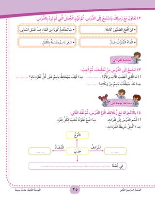 25 ‫ي‬ِ‫ن‬‫ا‬َّ‫ث‬‫ال‬ ُّ‫ي‬ ِ‫اس‬َ‫ر‬ِّ‫د‬‫ال‬ ُ‫ل‬ ْ‫ص‬َ‫ف‬ْ‫ل‬‫ا‬ٌ‫ة‬َّ‫ي‬ِِ‫م‬ْ‫و‬َ‫ي‬ ٌ‫ات‬َ‫د‬‫ا‬َ‫ع‬ :ُ‫ة‬َ‫ي‬ِ‫ن‬‫ا‬َّ‫ث‬‫ال‬ ُ‫ة‬َ‫د‬ْ‫ح‬َ‫و‬ْ‫ل‬‫ا‬
: ِ‫س‬ْ‫ر‬َّ‫ِالد‬‫ب‬ ْ‫د‬ِ‫ر‬َ‫ت‬ ْ‫م‬َ‫ل‬ ‫ي‬ِ‫ت‬َّ‫ل‬‫ا‬ َ‫ل‬َ‫م‬ ُ‫ج‬ْ‫ل‬‫ا‬ ِ‫ن‬ِّ‫و‬َ‫ل‬ َّ‫م‬ُ‫ث‬ ، ِ‫س‬ْ‫ر‬َّ‫الد‬ ‫ى‬َ‫ل‬ِ‫إ‬ ْ‫ع‬ِ‫م‬َ‫ت‬ ْ‫اس‬َ‫و‬ َ‫ك‬ِ‫ل‬‫ي‬ِ‫م‬َ‫ز‬ َ‫ع‬َ‫م‬ ْ‫ن‬َ‫او‬َ‫ع‬َ‫ت‬ )2
.‫ى‬ِ‫ن‬‫ا‬َ‫ن‬ ْ‫س‬َ‫أ‬ ِ‫ل‬ ْ‫س‬َ‫غ‬ َ‫ْد‬‫ن‬ِ‫ع‬ ِ‫ء‬‫ا‬َ‫م‬ْ‫ل‬‫ا‬ َ‫ن‬ِ‫م‬ ‫ا‬ً‫ب‬‫و‬ُ‫ك‬ ُ‫م‬ِ‫د‬ ْ‫خ‬َ‫ت‬ ْ‫س‬َ‫أ‬ َ‫	•س‬ . ً‫ا‬‫ل‬ِ‫م‬‫ا‬َ‫ك‬ َ‫ور‬ُ‫ْب‬‫ن‬ ّ‫الص‬ َ‫ح‬َ‫ت‬ْ‫ف‬َ‫أ‬ ْ‫ن‬َ‫ل‬•	
. ِ‫ق‬َ‫ل‬َ‫ق‬ْ‫ل‬‫ِا‬‫ب‬ ُ‫ة‬َ‫م‬ ْ‫س‬َ‫ب‬َ‫و‬ ٌ‫م‬ِ‫اس‬َ‫ب‬ َ‫ر‬َ‫ع‬ َ‫	•ش‬ .ٌّ‫ار‬ َ‫ض‬ ُ‫ث‬َّ‫و‬َ‫ل‬ُ‫م‬ْ‫ل‬‫ا‬ ُ‫اء‬َ‫م‬ْ‫ل‬‫	•ا‬
: ٌّ‫ى‬ ِ‫د‬ ْ‫ر‬َ‫ف‬ ٌ‫اط‬ َ‫�ش‬َ‫ن‬
: ْ‫ب‬ِ‫ج‬َ‫أ‬ َّ‫م‬ُ‫ث‬ ، َ‫ك‬ِ‫م‬ِّ‫ل‬َ‫ع‬ُ‫م‬ ْ‫ن‬ِ‫م‬ ِ‫س‬ْ‫ر‬َّ‫الد‬ ‫ى‬َ‫ل‬ِ‫إ‬ ْ‫ع‬ِ‫م‬َ‫ت‬ ْ‫اس‬ )3
.......... ‫؟‬ٍ‫ء‬‫ا‬َ‫م‬ ِ‫ة‬َ‫ر‬ ْ‫ط‬َ‫ق‬ ِّ‫ل‬ُ‫ك‬ ‫ى‬َ‫ل‬َ‫ع‬ ٌ‫م‬ِ‫ِاس‬‫ب‬ ُ‫ظ‬ِ‫ف‬‫ا‬ َ‫ح‬ُ‫ي‬ َ‫س‬ َ‫ف‬ْ‫ي‬َ‫ك‬ )‫ب‬ ............ ‫؟‬َّ‫م‬ُ ْ‫أ‬‫ال‬َ‫و‬ َ‫ب‬َ ْ‫أ‬‫ال‬ َ‫ب‬ َ‫ض‬ْ‫غ‬َ‫أ‬ ‫ي‬ِ‫ذ‬َّ‫ل‬‫ا‬ ‫ا‬َ‫م‬ ) ‫أ‬
......... ‫؟‬ِ‫ه‬ِ‫ئ‬ َ‫ا‬‫ل‬َ‫م‬َ‫ز‬ ْ‫ن‬ِ‫م‬ ٌ‫م‬ِ‫اس‬َ‫ب‬ ُ‫ب‬ُ‫ل‬ ْ‫ط‬َ‫ي‬ َ‫س‬ ‫ا‬َ‫ذ‬‫ا‬َ‫م‬ )‫جـ‬
: ٌّ‫ى‬ ِ‫اع‬َ‫م‬ َ‫ج‬ ٌ‫اط‬ َ‫�ش‬َ‫ن‬
:‫ي‬ِ‫ل‬‫ا‬َّ‫ت‬‫ال‬ ِ‫ذ‬ِّ‫ف‬َ‫ن‬ َّ‫م‬ُ‫ث‬ ، َ‫س‬ْ‫ر‬َّ‫الد‬ ِ‫إ‬َ‫ر‬ْ‫ق‬‫ا‬ َ‫ك‬ِ‫ئ‬ َ‫ا‬‫ل‬َ‫م‬ُ‫ز‬ َ‫ع‬َ‫م‬ ِ‫اك‬َ‫ر‬ِ‫ت‬ ْ‫ش‬ ْ‫ا‬‫ِال‬‫ب‬ )4
.ٍ‫ة‬َ‫ر‬ْ‫ق‬ِ‫ف‬ ِّ‫ل‬ ُ‫ك‬ِ‫ل‬ ‫ا‬ً‫ب‬ِ‫اس‬َ‫ن‬ُ‫م‬ ‫ا‬ً‫ن‬‫ا‬َ‫ْو‬‫ن‬ُ‫ع‬ ْ‫ع‬ َ‫ض‬ )‫ب‬ 		. ٍ‫ات‬َ‫ر‬ْ‫ق‬ِ‫ف‬ ‫ى‬َ‫ل‬ِ‫إ‬ َ‫س‬ْ‫ر‬َّ‫الد‬ ِ‫م‬ ِّ‫س‬َ‫ق‬ ) ‫أ‬
: ِ‫ات‬َ‫د‬َ‫ر‬ْ‫ف‬ُ‫مل‬‫ا‬ َ‫ة‬ َ‫ِيط‬‫ر‬ َ‫خ‬ ْ‫ل‬ِ‫م‬ْ‫ك‬َ‫أ‬ ) ‫جـ‬
......................................................... ‫ة‬َ‫ل‬ْ‫م‬ ُ‫ج‬ ‫ي‬ِ‫ف‬
َ‫ب‬َ‫ذ‬ َ‫ج‬ ..............
ُ‫ادف‬َ‫ر‬ُ‫م‬ْ‫ل‬‫ا‬ُّ‫اد‬ َ‫ض‬ُ‫م‬ْ‫ل‬‫ا‬
ُ‫ع‬ْ‫و‬َّ‫ن‬‫ال‬
 