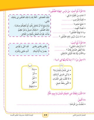 55 ‫ي‬ِ‫ن‬‫ا‬َّ‫ث‬‫ال‬ ُّ‫ي‬ ِ‫اس‬َ‫ر‬ِّ‫د‬‫ال‬ ُ‫ل‬ ْ‫ص‬َ‫ف‬ْ‫ل‬‫ا‬‫ة‬َ‫د‬ ِ‫َّح‬‫ت‬ُ ْ‫م‬‫ال‬ ‫ور‬ُ‫ي‬ ُّ‫الط‬ :ُ‫ة‬َّ‫ي‬ِ‫ح‬َ‫ر‬ ْ‫س‬َ‫م‬ :ُ‫ة‬َ‫ث‬ِ‫ل‬‫ا‬َّ‫ث‬‫ال‬ ُ‫ة‬َ‫د‬ْ‫ح‬َ‫و‬ْ‫ل‬‫ا‬ 55 ‫ي‬ِ‫ن‬‫ا‬َّ‫ث‬‫ال‬ ُّ‫ي‬ ِ‫اس‬َ‫ر‬ِّ‫د‬‫ال‬ ُ‫ل‬ ْ‫ص‬َ‫ف‬ْ‫ل‬‫ا‬‫ة‬َ‫د‬ ِ‫َّح‬‫ت‬ُ ْ‫م‬‫ال‬ ‫ور‬ُ‫ي‬ ُّ‫الط‬ :ُ‫ة‬َّ‫ي‬ِ‫ح‬َ‫ر‬ ْ‫س‬َ‫م‬ :ُ‫ة‬َ‫ث‬ِ‫ل‬‫ا‬َّ‫ث‬‫ال‬ ُ‫ة‬َ‫د‬ْ‫ح‬َ‫و‬ْ‫ل‬‫ا‬
:»ِ‫ر‬‫ُو‬‫ق‬ ُّ‫الص‬ ‫ة‬َ‫ي‬‫ا‬َ‫ه‬ِ‫ن‬« ِ‫س‬ْ‫ر‬َ‫د‬ ْ‫ن‬ِ‫م‬ : ْ‫ب‬ِ‫ج‬َ‫أ‬ َّ‫م‬ُ‫ث‬ ،ْ‫أ‬َ‫ر‬ْ‫ق‬‫ا‬ )4
َ‫ك‬ِ‫ن‬َ‫ط‬َ‫و‬ ‫ى‬ِ‫ف‬ ِ‫ر‬‫ُو‬‫ق‬ ُّ‫الص‬ َ‫ك‬ِ‫ل‬َ‫م‬ ‫ا‬َ‫ي‬ َ‫ِك‬‫ب‬ ً‫ا‬‫ل‬ْ‫ه‬َ‫أ‬ : ِ‫ر‬‫ي‬ِ‫ف‬‫ا‬ َ‫ص‬َ‫ع‬ْ‫ل‬‫ا‬ ُ‫ك‬ِ‫ل‬َ‫م‬
،‫ى‬ِ‫ن‬‫ا‬َّ‫ث‬‫ال‬
. ‫َا‬‫ن‬َ‫ار‬َ‫غ‬ ِ‫ص‬ ْ‫م‬ ُ‫يك‬ِ‫ط‬ْ‫ُع‬‫ن‬ َّ‫م‬ُ‫ث‬ ،ْ‫م‬ ُ‫ِك‬‫ب‬ َ‫ل‬ِ‫ف‬َ‫ت‬ ْ‫َح‬‫ن‬ ْ‫ن‬َ‫أ‬ ‫ا‬َ‫ن‬َ‫ل‬ ْ‫ح‬َ‫م‬ ْ‫س‬َ‫ت‬ِ‫ل‬َ‫و‬
. ٌ‫يم‬ِ‫ظ‬َ‫ع‬ ٌ‫ر‬َ‫ب‬ َ‫خ‬َ‫و‬ ٌ‫يل‬ِ‫م‬ َ‫ج‬ ٌ‫ال‬َ‫ب‬ْ‫ق‬ِ‫ت‬ ْ‫اس‬ : ِ‫ر‬‫ُو‬‫ق‬ ُّ‫الص‬ ُ‫ك‬ِ‫ل‬َ‫م‬
. ِ‫ِل‬‫ب‬ َ‫ا‬‫ل‬َ‫ب‬ْ‫ل‬‫ا‬ َ‫ن‬ِ‫م‬ ِ‫ة‬َّ‫ي‬ِ‫ن‬ْ‫غ‬ُ‫أ‬ِ‫ب‬ ِ‫ل‬ْ‫ف‬ َ‫ح‬ْ‫ل‬‫ا‬ ُ‫ات‬َ‫ر‬ْ‫ق‬ِ‫ف‬ ْ‫ت‬َ‫أ‬َ‫د‬َ‫ب‬
: ‫ي‬ِ‫ل‬َ‫ي‬ ‫ا‬َ‫م‬ ِ‫ة‬َ‫ر‬ْ‫ق‬ِ‫ف‬ْ‫ل‬‫ا‬ َ‫ن‬ِ‫م‬ ِ‫ات‬َ‫ه‬ ) ‫أ‬
•	.............: ِ‫يب‬ِ‫ح‬ْ‫ر‬َّ‫ت‬‫ل‬ِ‫ل‬ ً‫ة‬َ‫م‬ِ‫ل‬َ‫ك‬
•	................: ‫يرنا‬ِ‫غ‬ َ‫ص‬ َ‫ع‬ْ‫م‬ َ‫ج‬
•	................: ‫ِت‬‫ه‬َ‫ت‬ْ‫ن‬َ‫ا‬ َّ‫د‬‫ا‬ َ‫ض‬ُ‫م‬
...................... ‫؟‬ِ‫ر‬‫ُو‬‫ق‬ ُّ‫الص‬ ُ‫ة‬َ‫ي‬‫ا‬َ‫ه‬ِ‫ن‬ ‫ا‬َ‫م‬ )‫ب‬
........ ‫؟‬ ِ‫ر‬‫ُو‬‫ق‬ ُّ‫الص‬ ِ‫ك‬ِ‫ل‬َ‫م‬ ِ‫ر‬‫و‬ُ‫ر‬ ُ‫س‬ ُ‫ب‬َ‫ب‬ َ‫س‬ ‫ا‬َ‫م‬ ) ‫جـ‬
‫ى‬ِ‫د‬ َ‫ا‬‫ِل‬‫ب‬ ‫ى‬ِ‫د‬ َ‫ا‬‫ِل‬‫ب‬ ‫ى‬ِ‫د‬ َ‫ا‬‫ِل‬‫ب‬‫ى‬ِ‫د‬‫ا‬َ‫ؤ‬ُ‫ف‬ َ‫و‬ ‫ى‬ِّ‫ب‬ ُ‫ح‬ ِ‫ك‬َ‫ل‬
ِ‫د‬ َ‫ا‬‫ل‬ِ‫ـ‬‫ب‬ْ‫ل‬‫ا‬ َّ‫م‬ُ‫أ‬ ‫ـا‬َ‫ي‬ ُ‫ـر‬ ْ‫ص‬ِ‫م‬ِ‫د‬‫ا‬َ‫ر‬ُ‫م‬ْ‫ل‬‫ا‬َ‫و‬ ‫ى‬ِ‫ت‬َ‫ي‬‫ا‬َ‫غ‬ ِ‫ت‬ْ‫ن‬َ‫أ‬
: ْ‫ب‬ِ‫ج‬َ‫أ‬ َّ‫م‬ُ‫ث‬ ،ْ‫أ‬َ‫ر‬ْ‫ق‬‫ا‬ )5
................... :)‫ي‬ِ‫ت‬َ‫ي‬‫ا‬َ‫(غ‬ ُ‫ف‬ِ‫د‬‫ا‬َ‫ر‬ُ‫م‬ ‫ا‬َ‫م‬ ) ‫أ‬
............... ‫؟‬ ُ‫ه‬َ‫د‬ َ‫ا‬‫ِل‬‫ب‬ ُ‫ر‬ِ‫ع‬‫ا‬ َّ‫الش‬ ‫ى‬ َ‫ط‬ْ‫ع‬َ‫أ‬ ‫ا‬َ‫ذ‬‫ا‬َ‫م‬
.ِ‫ن‬ْ‫ي‬َ‫ق‬ِ‫ب‬‫ا‬ َّ‫الس‬ ِ‫ن‬ْ‫ي‬َ‫ت‬ْ‫ي‬َ‫ب‬ْ‫ل‬‫ا‬ َ‫د‬ْ‫ع‬َ‫ب‬ ‫ًا‬‫ت‬ْ‫ي‬َ‫ب‬ ْ‫ب‬ُ‫ت‬ْ‫ب)اك‬
: )‫(ب‬ ‫ي‬ِ‫ف‬ ‫ا‬َ‫ه‬ُ‫ب‬ِ‫اس‬َ‫ن‬ُ‫ي‬ ‫ا‬َ‫ِم‬‫ب‬ ) ‫أ‬ ( ْ‫ن‬ِ‫م‬ ْ‫ل‬ ِ‫ص‬ )6
ٌ‫اء‬َ‫د‬ِ‫ن‬•	
ٌ‫ر‬ْ‫م‬َ‫أ‬•	
ٌ‫ى‬ْ‫ف‬َ‫ن‬•	
ٌ‫ى‬ْ‫َه‬‫ن‬•	
ٌ‫ام‬َ‫ه‬ْ‫ف‬ِ‫ت‬ ْ‫	•اس‬
) ‫أ‬ (
‫؟‬ِ‫ة‬ َ‫س‬َ‫ر‬ْ‫د‬َ‫م‬ْ‫ل‬ِ‫ل‬ ُ‫ب‬َ‫ه‬ْ‫َذ‬‫ت‬ ‫ى‬َ‫ت‬َ‫م‬•	
. ِ‫َك‬‫ن‬‫ا‬َ‫ن‬ ْ‫س‬َ‫أ‬ ‫ى‬ِ‫ل‬ِ‫س‬ْ‫اغ‬ ‫ى‬َ‫ن‬ُ‫م‬ ‫ا‬َ‫ي‬•	
.‫ان‬َ‫ر‬ْ‫د‬ُ ْ‫ج‬‫ال‬ ‫ى‬َ‫ل‬َ‫ع‬ ْ‫ب‬ُ‫ت‬ ْ‫َك‬‫ت‬ َ‫	•لا‬
.ٍ‫يل‬ِ‫م‬ َ‫ج‬ ٍّ‫ط‬ َ‫ِخ‬‫ب‬ ‫ِى‬‫ب‬ُ‫ت‬ْ‫	•اك‬
)‫(ب‬
.ِّ‫م‬ُ ْ‫أ‬‫ال‬ ِ‫د‬‫ي‬ِ‫ع‬ِ‫ب‬ ِ‫ة‬ َ‫س‬َ‫ر‬ْ‫د‬َ‫م‬ْ‫ل‬‫ا‬ ِ‫ال‬َ‫ف‬ِ‫ت‬ ْ‫اح‬ ِ‫ن‬َ‫ع‬ ‫ا‬ً‫ن‬ َ‫ا‬‫ل‬ْ‫ِع‬‫إ‬ ْ‫ب‬ُ‫ت‬ْ‫اك‬ )7
: ْ‫ل‬ِ‫م‬ْ‫ك‬َ‫أ‬ )8
...................................................................... •	: ِ‫ة‬َ‫د‬ ْ‫ح‬َ‫و‬ْ‫ل‬‫ا‬ َ‫ن‬ِ‫م‬ ُ‫ت‬ْ‫م‬َّ‫ل‬َ‫َع‬‫ت‬
 