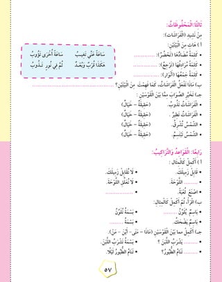5757
: ُ‫ات‬َ‫وظ‬ُ‫ف‬ ْ‫ح‬َ‫م‬ْ‫ل‬‫ا:ا‬ً‫ث‬ِ‫ل‬‫ا‬َ‫ث‬
:)‫ات‬ َ‫اش‬َ‫ر‬َ‫ف‬ْ‫ل‬‫(ا‬ ِ‫د‬‫ي‬ِ‫َش‬‫ن‬ ْ‫ن‬ِ‫م‬
:ِ‫ن‬ْ‫ي‬َ‫ت‬ْ‫ي‬َ‫ب‬ْ‫ل‬‫ا‬ َ‫ن‬ِ‫م‬ ِ‫ات‬َ‫ه‬ ) ‫أ‬
•	ُ‫يـب‬ِ‫غ‬َ‫ت‬ ‫ِّي‬‫ن‬َ‫ع‬ ً‫ة‬َ‫اع‬ َ‫س‬ُ‫وب‬ُ‫َؤ‬‫ت‬ ‫ى‬َ‫ر‬ ْ‫خ‬ُ‫أ‬ ً‫ة‬َ‫اع‬ َ‫س‬
ٌ‫ـد‬ْ‫ع‬ُ‫ب‬َ‫و‬ ٌ‫ب‬ْ‫ر‬ُ‫ق‬ ‫ا‬َ‫ذ‬ َ‫ك‬َ‫ه‬ُ‫وب‬ُ‫َـذ‬‫ت‬ ٍ‫ر‬‫ُو‬‫ن‬ ‫ي‬ِ‫ف‬ َّ‫م‬ُ‫ث‬
............ :)ُ‫ر‬ ُ‫ض‬ ْ‫َح‬‫ت‬( ‫ا‬َ‫ه‬ُّ‫د‬‫ا‬ َ‫ض‬ُ‫م‬ ً‫ة‬َ‫م‬ِ‫ل‬َ‫ك‬
•	.............. :) ُ‫ع‬ِ‫ج‬ْ‫َر‬‫ت‬( ‫ا‬َ‫ه‬ُ‫ف‬ِ‫د‬‫ا‬َ‫ر‬ُ‫م‬ ً‫ة‬َ‫م‬ِ‫ل‬َ‫ك‬
•	............... :)‫ار‬َ‫و‬ْ‫ن‬َ‫أ‬( ‫ا‬َ‫ه‬ُ‫ع‬ْ‫م‬ َ‫ج‬ ً‫ة‬َ‫م‬ِ‫ل‬َ‫ك‬
............................................... ‫؟‬ِ‫ن‬ْ‫ي‬َ‫ت‬ْ‫ي‬َ‫ب‬ْ‫ل‬‫ا‬ َ‫ن‬ِ‫م‬ َ‫ت‬ْ‫ِم‬‫ه‬َ‫ف‬ ‫ا‬َ‫م‬َ‫ك‬ ، ُ‫ات‬ َ‫اش‬َ‫ر‬َ‫ف‬ْ‫ل‬‫ا‬ ُ‫ل‬َ‫ع‬ْ‫ف‬َ‫ت‬ ‫ا‬َ‫ذ‬‫ا‬َ‫م‬ )‫ب‬
: ِ‫ن‬ْ‫ي‬ َ‫س‬ْ‫َو‬‫ق‬ْ‫ل‬‫ا‬ َ‫ن‬ْ‫ي‬َ‫ب‬ ‫ا‬َّ‫م‬ِ‫م‬ َ‫اب‬َ‫و‬ َّ‫الص‬ ِ‫ر‬َّ‫ي‬ َ‫َخ‬‫ت‬ )‫جـ‬
) ٌ‫ال‬َ‫ي‬ َ‫خ‬ •	– ٌ‫َة‬‫ق‬‫ي‬ِ‫ق‬ َ‫(ح‬ 		. ُ‫وب‬ُ‫َذ‬‫ت‬ ُ‫ات‬ َ‫اش‬َ‫ر‬َ‫ف‬ْ‫ل‬‫ا‬
) ٌ‫ال‬َ‫ي‬ َ‫خ‬ •	– ٌ‫َة‬‫ق‬‫ي‬ِ‫ق‬ َ‫(ح‬ 		. ُ‫ير‬ِ‫َط‬‫ت‬ ُ‫ات‬ َ‫اش‬َ‫ر‬َ‫ف‬ْ‫ل‬‫ا‬
) ٌ‫ال‬َ‫ي‬ َ‫خ‬ •	– ٌ‫َة‬‫ق‬‫ي‬ِ‫ق‬ َ‫(ح‬ 		. ُ‫ِق‬‫ر‬ ْ‫ش‬ُ‫ت‬ ُ‫س‬ْ‫م‬ َّ‫الش‬
) ٌ‫ال‬َ‫ي‬ َ‫خ‬ •	– ٌ‫َة‬‫ق‬‫ي‬ِ‫ق‬ َ‫(ح‬ 		. ُ‫م‬ِ‫س‬َ‫ت‬ْ‫ب‬َ‫ت‬ ُ‫س‬ْ‫م‬ َّ‫الش‬
: ُ‫يب‬ِ‫ك‬‫ا‬َ‫ر‬َّ‫ت‬‫ال‬َ‫و‬ ُ‫د‬ِ‫ع‬‫ا‬َ‫َو‬‫ق‬ْ‫ل‬‫ا‬ :‫ا‬ً‫ِع‬‫ب‬‫ا‬َ‫ر‬
: ‫َال‬‫ث‬ِ‫م‬ْ‫ل‬‫ا‬َ‫ك‬ ْ‫ل‬ِ‫م‬ْ‫ك‬َ‫أ‬ ) ‫أ‬
. َ‫ك‬َ‫ل‬‫ي‬ِ‫م‬َ‫ز‬ ْ‫ِل‬‫ب‬‫َا‬‫ق‬ُ‫ت‬ َ‫ا‬‫ل‬ • 			. َ‫ك‬َ‫ل‬‫ي‬ِ‫م‬َ‫ز‬ ْ‫ِل‬‫ب‬‫ا‬َ‫ق‬ •
.َ‫ة‬ َ‫ح‬ْ‫و‬َّ‫ل‬‫ال‬ ِ‫ق‬ِّ‫ل‬َ‫ع‬ُ‫ت‬ َ‫ا‬‫ل‬ • 			.َ‫ة‬ َ‫ح‬ْ‫و‬َّ‫ل‬‫ال‬ ........ •
................ • 				.ً‫ة‬َ‫ب‬ْ‫ع‬ُ‫ل‬ ْ‫ع‬َ‫ن‬ ْ‫اص‬ •
:ِ‫ال‬ِ‫ث‬ِ‫م‬ْ‫ل‬‫ا‬َ‫ك‬ ْ‫ل‬ِ‫م‬ْ‫ك‬َ‫أ‬ َّ‫م‬ُ‫ث‬ ،ْ‫أ‬َ‫ر‬ْ‫ق‬‫ا‬ )‫ب‬
ُ‫ن‬ِّ‫و‬َ‫ل‬ُ‫ت‬ ُ‫ة‬َ‫م‬ ْ‫س‬َ‫ب‬ • 		........ ُ‫ن‬ِّ‫و‬َ‫ل‬ُ‫ي‬ ٌ‫م‬ِ‫اس‬َ‫ب‬ •
........ ُ‫ة‬َ‫م‬ ْ‫س‬َ‫ب‬ • 			. ُ‫ك‬ َ‫ح‬ ْ‫ض‬َ‫ي‬ ٌ‫م‬ِ‫اس‬َ‫ب‬ •
.) ْ‫ن‬َ‫م‬ - َ‫ن‬ْ‫ي‬َ‫أ‬ -‫ى‬َ‫ت‬َ‫م‬ – ‫ا‬َ‫ذ‬‫ا‬َ‫م‬( ِ‫ن‬ْ‫ي‬ َ‫س‬ْ‫َو‬‫ق‬ْ‫ل‬‫ا‬ َ‫ن‬ْ‫ي‬َ‫ب‬ ‫مما‬ ْ‫ل‬ِ‫م‬ْ‫ك‬َ‫أ‬ )‫جـ‬
. َ‫ن‬َ‫ب‬َّ‫ل‬‫ال‬ ُ‫ب‬َ‫ر‬ ْ‫َش‬‫ت‬ ُ‫ة‬َ‫م‬ ْ‫س‬َ‫ب‬ • 		‫؟‬ َ‫ن‬َ‫ب‬َّ‫ل‬‫ال‬ ُ‫ب‬َ‫ر‬ ْ‫ش‬َ‫ي‬ ........ •
. ً‫ا‬‫ل‬ْ‫ي‬َ‫ل‬ ُ‫ور‬ُ‫ي‬ ُّ‫الط‬ ُ‫ام‬َ‫ن‬َ‫ت‬ • 		‫؟‬ُ‫ور‬ُ‫ي‬ ُّ‫الط‬ ُ‫ام‬َ‫ن‬َ‫ت‬ ........ •
 