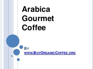 BY
WWW.BUYORGANICCOFFEE.ORG
Arabica
Gourmet
Coffee
 