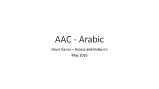 AAC - Arabic
David Banes – Access and Inclusion
May 2016
 