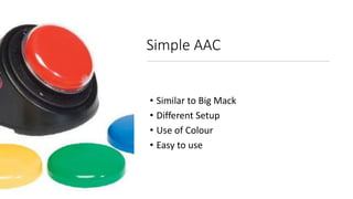 Simple AAC
• Similar to Big Mack
• Different Setup
• Use of Colour
• Easy to use
 