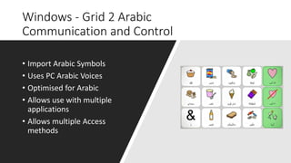 Windows - Grid 2 Arabic
Communication and Control
• Import Arabic Symbols
• Uses PC Arabic Voices
• Optimised for Arabic
•...