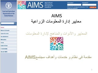 ‫‪AIMS‬‬
‫معايير إدارة المعلومات الزراعية‬
‫المعايير والادوات والمناهج لادارة المعلومات‬

‫مقدمة فى نظام و خدمات وأهداف مجتمع‪AIMS‬‬
‫1‬

 