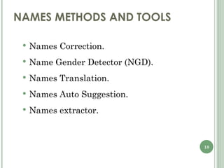 NAMES METHODS AND TOOLS  Names Correction. Name Gender Detector (NGD). Names Translation. Names Auto Suggestion. Names extractor. 