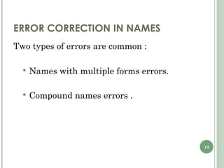 ERROR CORRECTION IN NAMES Two types of errors are common : Names with multiple forms errors. Compound names errors .   