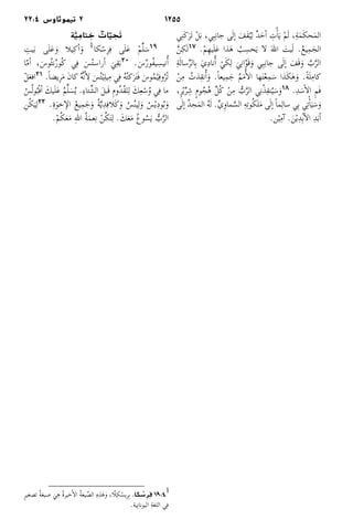 125522:4 ‫2 تيموثاوس‬
‫ي‬ِ‫ن‬َ‫ك‬َ‫َر‬‫ت‬ ْ‫ل‬َ‫ب‬ ،‫ي‬ِ‫ب‬ِ‫ن‬‫جا‬ ‫ى‬َ‫ل‬‫إ‬� َ‫َف‬‫ق‬ُ‫ي‬ِ‫ل‬ ٌ‫د‬َ‫أح‬� ِ‫ت‬ْ‫أ‬�َ‫ي‬ ْ‫م‬َ‫ل‬ ،ِ‫ة‬َ‫م‬َ‫ك‬‫ح‬َ‫م‬‫ال‬
َّ‫ن‬ِ‫ك‬َ‫ل‬17 .ْ‫م‬ِ‫ه‬‫ي‬َ‫ل‬َ‫ع‬ ‫ذا‬َ‫ه‬ ُ‫ب‬ ِ‫حس‬َ‫ي‬ ‫لا‬ َ‫هلل‬‫ا‬ َ‫يت‬َ‫ل‬ .ُ‫ع‬‫ي‬ِ‫م‬َ‫الج‬
ِ‫ة‬َ‫ل‬‫سا‬ِّ‫ر‬‫ال‬ِ‫ب‬ َ‫ي‬ِ‫د‬‫ُأنا‬� ْ‫ي‬َ‫ك‬ِ‫ل‬ َ‫ي‬ِ‫ن‬‫ا‬ّ‫و‬َ‫ق‬َ‫و‬ ‫ي‬ِ‫ب‬ِ‫ن‬‫جا‬ ‫ى‬َ‫ل‬‫إ‬� َ‫َف‬‫ق‬َ‫و‬ َّ‫ب‬َّ‫ر‬‫ال‬
ْ‫ن‬ِ‫م‬ ُ‫ذت‬ِ‫ق‬‫ُأن‬�َ‫و‬ .ً‫ا‬‫يع‬ِ‫م‬َ‫ج‬ ُ‫م‬َ‫م‬‫ُأ‬�‫ال‬ ‫ها‬َ‫ت‬ْ‫ع‬ِ‫م‬َ‫س‬ ‫ذا‬َ‫ك‬َ‫ه‬َ‫و‬ .ً‫ة‬َ‫ل‬ِ‫كام‬
،ٍ‫ر‬ْ‫ي‬ِّ‫ر‬ِ‫ش‬ ٍ‫م‬‫و‬ُ‫ج‬ُ‫ه‬ ِّ‫ل‬ُ‫ك‬ ْ‫ن‬ِ‫م‬ ُّ‫ب‬َّ‫ر‬‫ال‬ ‫ي‬ِ‫ن‬ُ‫ذ‬ِ‫ق‬‫ن‬ُ‫ي‬َ‫س‬َ‫و‬18 .ِ‫د‬َ‫س‬‫أ‬�‫ال‬ ِ‫م‬َ‫ف‬
‫ى‬َ‫ل‬‫إ‬� ُ‫د‬‫ج‬َ‫م‬‫ال‬ ُ‫ه‬َ‫ل‬ .ِّ‫ي‬ِ‫و‬‫ما‬َّ‫الس‬ ِ‫ه‬ِ‫ت‬‫و‬ُ‫ك‬َ‫ل‬َ‫م‬ ‫ى‬َ‫ل‬‫إ‬� ً‫ا‬‫م‬ِ‫سال‬ ‫ي‬ِ‫ب‬ ‫ي‬ِ‫ت‬ْ‫أ‬�َ‫ي‬َ‫س‬َ‫و‬
.‫ن‬ْ‫ي‬ِ‫آم‬� .َ‫ن‬ْ‫ي‬ِ‫د‬ِ‫ب‬‫آ‬�‫ال‬ ِ‫د‬َ‫ب‬‫أ‬�
‫ة‬َّ‫ي‬ ِ‫تام‬ ِ‫خ‬ ٌ‫ات‬ّ‫ي‬ ِ‫ح‬َ‫ت‬
ِ‫يت‬َ‫ب‬ ‫ى‬َ‫ل‬َ‫ع‬ َ‫و‬ ‫يلا‬ِ‫ك‬‫أ‬� َ‫و‬ ‫ أ‬‫كا‬ْ‫ِس‬‫ر‬ِ‫ف‬ ‫ى‬َ‫ل‬َ‫ع‬ ْ‫م‬ِّ‫ل‬َ‫س‬19
‫ا‬ّ‫م‬‫أ‬� ، َ‫ُوس‬‫ث‬‫ن‬ُ‫ر‬‫ُو‬‫ك‬ ‫ي‬ِ‫ف‬ َ‫س‬ُ‫ت‬‫أراس‬� َ‫ي‬ِ‫ق‬َ‫ب‬20 . َ‫س‬ُ‫ر‬‫ُو‬‫ف‬‫ي‬ ِ‫ُأنيس‬�
ْ‫ل‬َ‫ع‬‫اف‬21 .ً‫ا‬‫ِيض‬‫ر‬َ‫م‬ َ‫ن‬‫كا‬ ُ‫ه‬َّ‫ن‬‫أ‬�ِ‫ل‬ َ‫س‬ُ‫ت‬ْ‫ي‬ِ‫ل‬‫ي‬ِ‫م‬ ‫ي‬ِ‫ف‬ ُ‫ه‬ُ‫ت‬‫ك‬َ‫ر‬َ‫ت‬َ‫ف‬ َ‫وس‬ُ‫م‬ْ‫ي‬ِ‫وف‬ُ‫ْر‬‫ت‬
ُ‫س‬ُ‫ل‬‫و‬ُ‫ب‬ْ‫ف‬‫أ‬� َ‫يك‬َ‫ل‬َ‫ع‬ ُ‫م‬ِّ‫ل‬َ‫س‬ُ‫ي‬ .ِ‫ء‬‫تا‬ِّ‫الش‬ َ‫ل‬‫َب‬‫ق‬ ِ‫م‬‫ُو‬‫د‬ُ‫ق‬‫ل‬ِ‫ل‬ َ‫ك‬ِ‫ع‬ْ‫س‬ُ‫و‬ ‫ي‬ِ‫ف‬ ‫ما‬
ِ‫ن‬ُ‫ك‬َ‫ي‬ِ‫ل‬22 .ِ‫ة‬َ‫و‬‫خ‬ ‫ال�إ‬ ُ‫ع‬‫ي‬ِ‫م‬َ‫ج‬َ‫و‬ ُ‫ة‬َّ‫ي‬ِ‫د‬ِ‫َلاف‬‫ك‬َ‫و‬ ُ‫س‬ُ‫ن‬‫ي‬ِ‫ل‬َ‫و‬ ُ‫س‬ْ‫ي‬ِ‫د‬‫و‬ُ‫ب‬َ‫و‬
.ْ‫م‬ُ‫ك‬َ‫ع‬َ‫م‬ ِ‫هلل‬‫ا‬ ُ‫ة‬َ‫م‬‫ع‬ِ‫ن‬ ْ‫ن‬ُ‫ك‬َ‫ت‬ِ‫ل‬ . َ‫ك‬َ‫ع‬َ‫م‬ ُ‫ع‬‫و‬ُ‫س‬َ‫ي‬ ُّ‫ب‬َّ‫ر‬‫ال‬
ٍ‫ر‬‫تصغي‬ ُ‫ة‬‫صيغ‬ َ‫ي‬ِ‫ه‬ ُ‫ة‬‫خير‬‫أ‬�‫ال‬ ُ‫ة‬‫يغ‬ّ‫الص‬ ِ‫ه‬ِ‫ذ‬َ‫ه‬َ‫و‬ ،‫ّا‬‫ل‬ِ‫ك‬ْ‫ِيس‬‫ر‬ِ‫ب‬ .‫كا‬ ْ‫س‬ِ‫ر‬ِ‫ف‬ 19:4 ‫أ‬
.‫ية‬ِ‫ن‬‫اليونا‬ ِ‫ة‬‫اللغ‬ ‫ي‬ِ‫ف‬
 