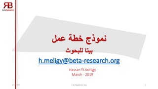 ‫عمل‬ ‫خطة‬ ‫نموذج‬
‫بيتا‬‫للبحوث‬
h.meligy@beta-research.org
Hassan El-Meligy
March - 2019
3/7/2019 h.meligy@ieee.org 1
 