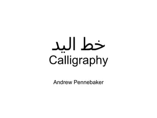 ‫خط اليد‬
Calligraphy
Andrew Pennebaker
 