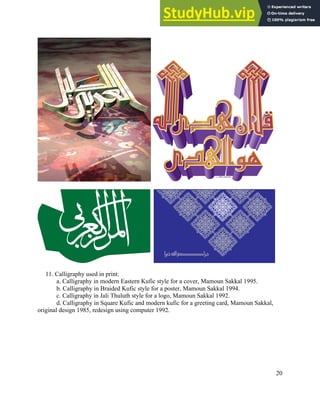 20
11. Calligraphy used in print:
a. Calligraphy in modern Eastern Kufic style for a cover, Mamoun Sakkal 1995.
b. Calligraphy in Braided Kufic style for a poster, Mamoun Sakkal 1994.
c. Calligraphy in Jali Thuluth style for a logo, Mamoun Sakkal 1992.
d. Calligraphy in Square Kufic and modern kufic for a greeting card, Mamoun Sakkal,
original design 1985, redesign using computer 1992.
 