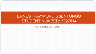 ERNEST RAYMOND SSENTONGO 
STUDENT NUMBER: 3327814 
QTN 7 ARABIC CLUSTER 
 