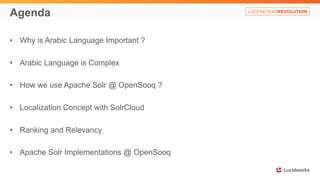 Agenda 
• Why is Arabic Language Important ? 
• Arabic Language is Complex 
• How we use Apache Solr @ OpenSooq ? 
• Localization Concept with SolrCloud 
• Ranking and Relevancy 
• Apache Solr Implementations @ OpenSooq 
 