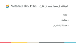 Metadata should be…‫تكون‬ ‫ان‬ ‫يجب‬ ‫الوصفية‬ ‫البيانات‬
-‫دقيقة‬
-‫مكتملة‬
-‫باستمرار‬ ‫محدثة‬
 