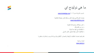 ‫هي‬ ‫ما‬‫نوليدج‬‫اي‬
www.knowledge.com ‫عام‬ ‫الشركة‬ ‫تأسست‬٢٠١٢
‫للعالمية‬ ‫محتواك‬ ‫لنشر‬ ‫بوابتك‬ ‫النشر‬ ‫مجال‬ ‫في‬ ‫الشركة‬ ‫خدمات‬
www.knepublishing.com
-‫العلمية‬ ‫ومؤتمراتك‬ ‫مجالتك‬ ‫انشر‬
-‫اقتباساتك‬ ‫من‬ ‫زود‬
-‫الدولية‬ ‫القواعد‬ ‫في‬ ‫استكشاف‬
-‫الدولي‬ ‫النشر‬ ‫لمعايير‬ ‫طبقا‬ ‫النشر‬ ‫اخالقيات‬
‫متطورة‬ ‫واستشارات‬ ‫تدريب‬ ‫وبرامة‬ ‫االليكترونية‬ ‫والمصادر‬ ‫الرقيمة‬ ‫المكتبات‬ ‫خدمات‬ ‫أيضا‬ ‫نقدم‬
‫برامجنا‬ ‫احدث‬
www.zendy.io
.
 