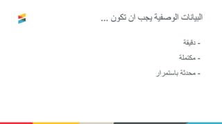 ‫تكون‬ ‫ان‬ ‫يجب‬ ‫الوصفية‬ ‫البيانات‬...
-‫دقيقة‬
-‫مكتملة‬
-‫باستمرار‬ ‫محدثة‬
 