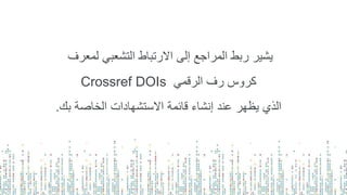 ‫لمعر‬ ‫التشعبي‬ ‫االرتباط‬ ‫إلى‬ ‫المراجع‬ ‫ربط‬ ‫يشير‬‫ف‬
‫الرقمي‬ ‫رف‬ ‫كروس‬Crossref DOIs
‫ب‬ ‫الخاصة‬ ‫االستشهادات‬ ‫قائمة‬ ‫إنشاء‬ ‫عند‬ ‫يظهر‬ ‫الذي‬‫ك‬.
 