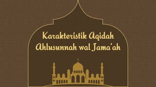 Karakteristik Aqidah
Ahlusunnah wal Jama’ah
 