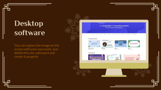 You can replace the image on the
screen with your own work. Just
delete this one, add yours and
center it properly
Desktop
software
 