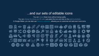 ...and our sets of editable icons
You can resize these icons without losing quality.
You can change the stroke and fill color; just select the icon and click on the paint bucket/pen.
In Google ݺߣs, you can also use Flaticons extension, allowing you to customize and add even more icons.
 