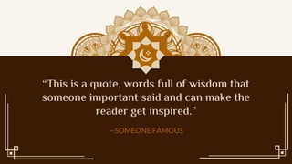 This is a quote, words full of wisdom that
someone important said and can make the
reader get inspired.
SOMEONE FAMOUS
 
