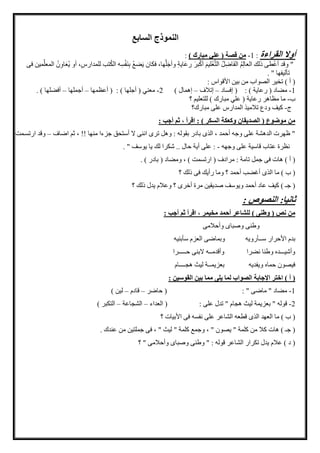 ‫ابع‬ ‫ال‬ ‫النموذج‬
‫القراءة‬ ‫أوال‬:1-) ‫مبارك‬ ‫علي‬ ( ‫قصة‬ ‫من‬:
َ‫ر‬‫ب‬ْ‫ك‬‫أ‬ َ‫م‬‫ْلي‬‫ع‬َّ‫ت‬‫ال‬ ُ‫ل‬ِ‫اض‬َ‫ف‬‫ال‬ ُ‫م‬ِ‫ل‬‫العا‬ ‫ذلك‬ ‫طى‬ْ‫ع‬‫أ‬ ‫وقد‬ "‫مين‬ِّ‫ل‬‫المع‬ ُ‫ن‬ِ‫او‬َ‫ع‬ُ‫ي‬ ‫أو‬ ،ِ‫للمدارس‬ ‫تب‬ُ‫ك‬‫ال‬ ‫ه‬ِ‫س‬ْ‫ف‬َ‫ن‬ِ‫ب‬ ُ‫ع‬‫ض‬َ‫ي‬ ‫فكان‬ ،‫ها‬َّ‫ل‬َ‫وأج‬ ِ‫ة‬‫َاي‬‫ع‬‫ر‬‫فى‬
. " ‫تأليفها‬
: ‫األقواس‬ ‫بين‬ ‫من‬ ‫الصواب‬ ‫تخير‬ ) ‫أ‬ (
1-‫إفساد‬ ( : ) ‫رعاية‬ ( ‫مضاد‬–‫إتالف‬–) ‫إهمال‬2-‫أعظمها‬ ( : ) ‫أجلها‬ ( ‫معني‬–‫أجملها‬–. ) ‫أفضلها‬
‫ب‬-‫؟‬ ‫للتعليم‬ ) ‫مبارك‬ ‫علي‬ ( ‫رعاية‬ ‫مظاهر‬ ‫ما‬
‫ج‬-‫مبارك؟‬ ‫على‬ ‫المدارس‬ ‫تالميذ‬ ‫ودع‬ ‫كيف‬
‫الصديقا‬ ( ‫موضوع‬ ‫من‬: ‫أجب‬ ‫ثا‬ ، ‫اقرأ‬ : ) ‫كر‬ ‫ال‬ ‫وكهكة‬ ‫ن‬
‫اضاف‬ ‫ثم‬ ، !! ‫منها‬ ‫جزءا‬ ‫أستحق‬ ‫ال‬ ‫اننى‬ ‫ترى‬ ‫وهل‬ : ‫بقوله‬ ‫بادر‬ ‫الذى‬ ، ‫أحمد‬ ‫وجه‬ ‫على‬ ‫الدهشة‬ ‫ظهرت‬ "–‫ارتسمم‬ ‫وقد‬
‫وجهه‬ ‫على‬ ‫قاسية‬ ‫عتاب‬ ‫نظرة‬-. " ‫يوسف‬ ‫يا‬ ‫لك‬ ‫شكرا‬ .. ‫حال‬ ‫أية‬ ‫على‬ :
( ‫ومضاد‬ ، ) ‫ارتسم‬ ( ‫مرادف‬ : ‫تامة‬ ‫جمل‬ ‫فى‬ ‫هات‬ ) ‫أ‬ (. ) ‫بادر‬
‫؟‬ ‫ذلك‬ ‫فى‬ ‫رأيك‬ ‫وما‬ ‫؟‬ ‫أحمد‬ ‫أغضب‬ ‫الذى‬ ‫ما‬ ) ‫ب‬ (
‫؟‬ ‫ذلك‬ ‫يدل‬ ‫وعالم‬ ‫؟‬ ‫أخرى‬ ‫مرة‬ ‫صديقين‬ ‫ويوسف‬ ‫أحمد‬ ‫عاد‬ ‫كيف‬ ) ‫جـ‬ (
: ‫النصوص‬ :‫ثانوا‬
: ‫أجب‬ ‫ثا‬ ‫اقرأ‬ ، ‫مخومر‬ ‫أحمد‬ ‫للشاعر‬ ) ‫وطنى‬ ( ‫نص‬ ‫من‬
‫وأحالمى‬ ‫وصباى‬ ‫وطنى‬
‫وبم‬ ‫ســأرويه‬ ‫األحرار‬ ‫بدم‬‫سأبنيه‬ ‫العزم‬ ‫اضى‬
‫حـــــرا‬ ‫البنى‬ ‫وأقدمــه‬ ‫نضرا‬ ‫وطنا‬ ‫وأشيـــده‬
‫هجــــام‬ ‫ليث‬ ‫بعزيمــة‬ ‫ويفديه‬ ‫حماه‬ ‫فيصون‬
: ‫القوسون‬ ‫بون‬ ‫مما‬ ‫يلى‬ ‫لما‬ ‫الصواب‬ ‫اإلجابة‬ ‫اخار‬ ) ‫أ‬ (
1-‫حاضر‬ ( : " ‫ماضى‬ " ‫مضاد‬–‫قادم‬–‫لي‬) ‫ن‬
2-‫العداء‬ ( : ‫على‬ ‫تدل‬ " ‫هجام‬ ‫ليث‬ ‫بعزيمة‬ " ‫قوله‬–‫الشجاعة‬–) ‫التكبر‬
‫؟‬ ‫األبيات‬ ‫فى‬ ‫نفسه‬ ‫على‬ ‫الشاعر‬ ‫قطعه‬ ‫الذى‬ ‫العهد‬ ‫ما‬ ) ‫ب‬ (
. ‫عندك‬ ‫من‬ ‫جملتين‬ ‫فى‬ ، " ‫ليث‬ " ‫كلمة‬ ‫وجمع‬ ، " ‫يصون‬ " ‫كلمة‬ ‫من‬ ‫كال‬ ‫هات‬ ) ‫جـ‬ (
" : ‫قوله‬ ‫الشاعر‬ ‫تكرار‬ ‫يدل‬ ‫عالم‬ ) ‫د‬ (‫؟‬ " ‫وأحالمى‬ ‫وصباى‬ ‫وطنى‬
 