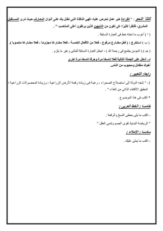 ‫النحو‬ ً ‫ثالثا‬" :‫القراءة‬‫م‬ ‫عمل‬ ‫خور‬‫ألهوان‬ ‫علهى‬ ‫بهك‬ ‫مطهل‬ ‫الاهى‬ ‫النافذة‬ ‫فهي‬ ، ‫علو‬ ‫حرص‬‫المههارف‬‫مهر‬ ‫حوهث‬‫هاقبل‬ ‫الم‬
‫من‬ ‫مكون‬ ‫كى‬ ‫اي‬ً‫ر‬‫كثو‬ ‫فلاقرأ‬ ،‫المشرق‬‫النابهون‬. " ‫المناصب‬ ‫أعلى‬ ‫يرمقون‬ ‫الذين‬
. ‫السابقة‬ ‫العبارة‬ ‫فى‬ ‫خط‬ ‫تحته‬ ‫ما‬ ‫أعرب‬ ) ‫ا‬ (
) ‫ب‬ (‫مرفوع‬ ‫مضارع‬ ‫فهل‬ ( : ‫اساخرج‬-‫ة‬ ‫الخم‬ ‫األفهال‬ ‫من‬ ‫فهال‬-ً‫ع‬‫مضار‬ ‫فهال‬‫ا‬ً‫م‬‫مجزو‬ ‫ا‬-‫ًا‬‫ع‬‫مضار‬ ‫فهال‬) ‫منصوبا‬.
) ‫جـ‬ (‫يلزم‬ ‫ما‬ ‫وغير‬ ‫للمثنى‬ ‫السابقة‬ ‫العبارة‬ ‫اجعل‬ ، ) ‫هللا‬ ‫رحمة‬ ‫فى‬ ‫يطمع‬ ‫المؤمن‬ (.
‫د‬–‫اخر‬ ‫مرة‬ ‫ناسخا‬ ‫وحرفا‬ ‫مرة‬ ‫ناسخا‬ ‫فهال‬ ‫الاالوة‬ ‫الجملة‬ ‫على‬ ‫أدخل‬
‫الناس‬ ‫من‬ ‫ومحبوب‬ ‫مافائل‬ ‫أخوك‬.
: ‫الاهبور‬ :‫رابها‬
1-‫استصال‬ ‫إلى‬ ‫الدولة‬ ‫تتجه‬ "‫الزراعيمة‬ ‫المحصموالت‬ ‫وايمادة‬ ، ‫الزراعيمة‬ ‫األرز‬ ‫رقعمة‬ ‫ايمادة‬ ‫فمى‬ ‫رغبمة‬ ، ‫الصحراء‬ ‫ح‬
. " ‫الغذاء‬ ‫من‬ ‫الذاتى‬ ‫االكتفاء‬ ‫لتحقيق‬
. ‫الموضوع‬ ‫هذا‬ ‫فى‬ ‫اكتب‬ *
: ‫الهربى‬ ‫الخط‬ : ‫ا‬ ‫خام‬
-: ‫والرقعة‬ ‫النسخ‬ ‫بخطى‬ ‫يلى‬ ‫ما‬ ‫اكتب‬
" ‫العقل‬ ‫وتنمى‬ ‫الجسم‬ ‫تقوى‬ ‫البدنية‬ ‫الرياضة‬ "
‫اإلمال‬ : ‫سادسا‬: ‫ء‬
-. ‫عليك‬ ‫يملى‬ ‫ما‬ ‫اكتب‬
 
