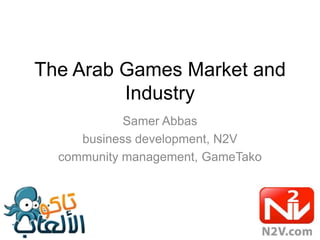 The Arab Games Market and
Industry
Samer Abbas
business development, N2V
community management, GameTako
 