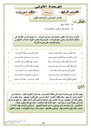 09
‫التهــــــــــادي‬ ‫بعد‬..‫األنجـــــاب‬ ‫وأينع‬ ‫الغــــراس‬ ‫طاب‬ ‫وشـــــــــــباب‬ ‫نخبة‬
‫بجـــــدارة‬ ‫شبابـــــــــهم‬ ‫النتصار‬ ‫األحــــــــــبة‬ ‫طرب‬..‫األصحـــــاب‬ ‫وتبــــاشر‬
‫تألـــــ‬ ‫الكـــــــــــبار‬ ‫فاقوا‬ ‫أبنــــــــاؤنا‬‫واأللبــاب‬ ‫األفهـــــــــام‬ ‫بهم‬ ‫حــارت‬ ‫ــــــقا‬
‫مه‬ ‫بغــــــــــيرهم‬ ‫يمر‬ ‫كأســــــــــــا‬ ‫يتركوا‬ ‫لن‬‫واألســـ‬ ‫األمــــر‬ ‫يكن‬ ‫مــــــا‬‫ـــباب‬
‫شعارنـــــــــا‬ ‫الجفاء‬ ‫رغم‬ ‫مخلـــــصا‬ ‫المودة‬ ‫يبــــغي‬ ‫الذي‬ ‫نلقــي‬‫الترحــــاب‬
‫اإلعجـــــــاب‬ ‫يتواتر‬ ‫أجـــــــــلها‬ ‫من‬ ‫مســــيرة‬ ‫الشــــــــباب‬ ‫لكوكبة‬ ‫نرجـــــــــو‬
‫دومـــــــا‬ ‫للنصر‬ ‫ويقــــــــودها‬ ‫ركبــــــــــها‬ ‫طالئع‬ ‫تمضي‬...‫وشــــــــباب‬ ‫نخبة‬
‫في‬ ‫القصائد‬ ‫من‬ ‫مجموعة‬ ‫له‬ ، ‫السودان‬ ‫في‬ ‫ولد‬ ‫أحمد‬ ‫الحاج‬ ‫الطيب‬ ‫أحمد‬ ‫حاج‬ ‫الشاعر‬
‫االنجليزي‬ ‫الشاعر‬ ‫أغنيات‬ ‫بعض‬ ‫بترجمة‬ ‫قام‬ ، ‫الموضوعات‬ ‫وشتي‬ ‫المناسبات‬ ‫مختلف‬
‫شعرية‬ ‫صورة‬ ‫علي‬ ‫شكسبير‬ ‫وليام‬
‫في‬ ‫أحبابه‬ ‫يشارك‬ ‫حين‬ ‫الشاعر‬ ‫يقول‬‫انتصارهم‬ ‫لحظة‬:‫أقول‬ ‫التحيات‬ ‫تبادل‬ ‫بعد‬:‫من‬ ‫نخبة‬ ‫هم‬
‫لم‬ ‫انتصار‬ ‫وهو‬ ، ‫أحبابهم‬ ‫قلوب‬ ‫علي‬ ‫السرور‬ ‫أدخل‬ ‫انتصارا‬ ‫حققوا‬ ‫وقد‬ ، ‫غرسهم‬ ‫حسن‬ ‫الشباب‬
‫يتركوا‬ ‫لن‬ ‫إنهم‬ ‫إذ‬ ‫؛‬ ‫تحقق‬ ‫قد‬ ‫أنه‬ ‫في‬ ‫والحيرة‬ ‫الدهشة‬ ‫يثير‬ ‫انتصار‬ ‫انه‬ ‫بل‬ ، ‫سبقوهم‬ ‫من‬ ‫مثله‬ ‫يحقق‬
، ‫ينتزعوه‬ ‫أن‬ ‫دون‬ ‫بطولة‬ ‫في‬ ‫كأسا‬‫هؤالء‬ ‫يحبون‬ ‫ذلك‬ ‫مع‬ ‫وهم‬ ، ‫منافسيه‬ ‫قوة‬ ‫كانت‬ ‫مهما‬
‫أن‬ ‫األمة‬ ‫لهذه‬ ‫الشاعر‬ ‫يتمني‬ ‫ثم‬ ، ‫للجميع‬ ‫المحبة‬ ‫هو‬ ‫به‬ ‫يؤمنون‬ ‫الذي‬ ‫شعارهم‬ ‫ألن‬ ، ‫المنافسين‬
‫البطوالت‬ ‫رايات‬ ‫دائما‬ ‫تحمل‬ ، ‫طالئعها‬ ‫وتمضي‬ ، ‫وانتصاراتها‬ ‫انجازاتها‬ ‫تستمر‬‫المجد‬ ‫و‬‫والتفوق‬
‫سباق‬ ‫شبابنا‬
‫واالنتصارات‬ ‫الفوز‬ ‫ينتزع‬ ‫شبابنا‬
‫السودانى‬ ‫الشاعر‬:‫الطيب‬ ‫أحمد‬ ‫حاج‬
‫دراسة‬
 