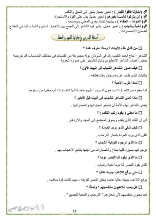 20
(‫الكبار‬ ‫فاقوا‬ ‫أبناؤنا‬: )‫والتقدم‬ ‫السبق‬ ‫إلى‬ ‫يشير‬ ‫جميل‬ ‫تعبير‬
(‫بغيرهم‬ ‫ـا‬ً‫كأســ‬ ‫يتركوا‬ ‫لن‬)‫القو‬ ‫على‬ ‫يدل‬ ‫جميل‬ ‫تعبير‬‫واالستحواذ‬ ‫ة‬
(‫المودة‬–‫الجفاء‬: )‫ويوضحه‬ ‫المعني‬ ‫يقوي‬ ‫تضاد‬ ‫بينهما‬.
(‫وشباب‬ ‫نخبة‬):‫تعبير‬‫جميل‬‫كمفتاح‬ ‫الواعي‬ ‫والشباب‬ ‫السليم‬ ‫االختيار‬ ‫بين‬ ‫الجمع‬ ‫إلي‬ ‫الشاعر‬ ‫فيه‬ ‫يشير‬
‫االنتصارات‬ ‫لضمان‬.
‫؟‬ ‫عنه‬ ‫تعرف‬ ‫وماذا‬ ‫؟‬ ‫األبيات‬ ‫هذه‬ ‫قائل‬ ‫من‬
‫الشاعر‬:، ‫السودان‬ ‫فى‬ ‫ولد‬ ‫الطيب‬ ‫أحمد‬ ‫حاج‬‫وله‬‫المناسبات‬ ‫مختلف‬ ‫فى‬ ‫القصائد‬ ‫من‬ ‫مجموعة‬‫بترجمة‬ ‫قام‬
‫اإل‬ ‫الشاعر‬ ‫أغنيات‬ ‫بعض‬‫شعرية‬ ‫صورة‬ ‫على‬ ‫شكسبير‬ ‫وليام‬ ‫نجليزى‬
‫؟‬ ‫األول‬ ‫البيت‬ ‫فى‬ ‫الشباب‬ ‫الشاعر‬ ‫صور‬ ‫كيف‬
‫ال‬ ‫بالنبات‬‫قطافه‬ ‫وقت‬ ‫وحان‬ ‫غرسه‬ ‫طاب‬ ‫ذى‬.
‫؟‬ ‫األحبة‬ ‫طرب‬ ‫لماذا‬
‫سبقوهم‬ ‫من‬ ‫يحققها‬ ‫لم‬ ‫انتصارات‬ ‫أنها‬ ‫خاصة‬ ‫عليهم‬ ‫السرور‬ ‫ودخول‬ ‫انتصارات‬ ‫من‬ ‫حققوه‬ ‫لما‬
‫؟‬ ‫األخير‬ ‫قبل‬ ‫البيت‬ ‫فى‬ ‫للشباب‬ ‫الشاعر‬ ‫تمنى‬ ‫ماذا‬
‫وانتصاراتها‬ ‫إنجازاتها‬ ‫تستمر‬ ‫أن‬ ‫األمة‬ ‫لهذه‬ ‫الشاعر‬ ‫يتمنى‬.
‫معنى‬ ‫ما‬(‫التق‬ ‫ركب‬ ‫يقود‬‫دم‬)‫؟‬
‫واالزدهار‬ ‫المجد‬ ‫إلى‬ ‫المجتمع‬ ‫ويسوق‬ ‫يتقدم‬ ‫الذى‬ ‫القائد‬ ‫أن‬ ‫أى‬.
‫؟‬ ‫المودة‬ ‫يريد‬ ‫الذى‬ ‫نلقى‬ ‫كيف‬
‫الترحاب‬ ‫بشعار‬ ‫المودة‬ ‫يريد‬ ‫الذى‬ ‫نلقى‬.
‫؟‬ ‫الشباب‬ ‫لكوكبة‬ ‫نرجوه‬ ‫الذى‬ ‫ما‬
‫بهم‬ ‫اإلعجاب‬ ‫يتتابع‬ ‫أجلها‬ ‫من‬ ‫وانتصارات‬ ‫نجاح‬ ‫كلها‬ ‫مسيرة‬ ‫لهم‬ ‫نرجو‬.
‫دوما‬ ‫النصر‬ ‫لنا‬ ‫يقود‬ ‫الذى‬ ‫ما‬‫؟‬
‫وشباب‬ ‫نخبة‬ ‫دوما‬ ‫لنا‬ ‫النصر‬ ‫يقود‬ ‫الذى‬.
‫؟‬ ‫ا‬ً‫ي‬‫عال‬ ‫جبينه‬ ‫الالعب‬ ‫يرفع‬ ‫متى‬
‫منافسه‬ ‫قوة‬ ‫كانت‬ ‫مهما‬ ، ‫لفريقه‬ ‫النصر‬ ‫يحقق‬ ‫عندما‬ ‫عاليا‬ ‫جبينه‬ ‫الالعب‬ ‫يرفع‬.
‫؟‬ ‫ولماذا‬ ‫؟‬ ‫منافسيهم‬ ‫الالعبون‬ ‫يحب‬ ‫هل‬
‫شعارهم‬ ‫ألن‬ ‫منافسيهم‬ ‫يحبون‬ ‫نعم‬"‫للجميع‬ ‫والمحبة‬ ‫الترحاب‬. "
 