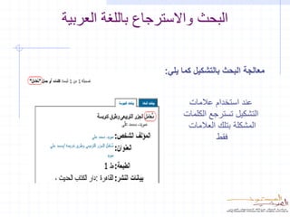 ‫البحث واالسترجاع باللغة العربية‬


                   ‫معالجة البحث بالتشكيل كما يلي:‬


                         ‫عند استخدام عالمات‬
                        ‫التشكيل تسترجع الكلمات‬
                         ‫المشكلة بتلك العالمات‬
                                  ‫فقط‬
 