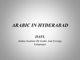 ARABIC IN HYDERABAD
IIAFL
Indian Institute Of Arabic And Foreign
Languages
 