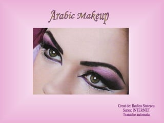 Arabic Makeup Creat de: Rodica Statescu Sursa: INTERNET Tranzitie automata 