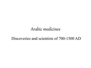 Arabic medicines 
Discoveries and scientists of 700-1500 AD 
 