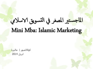 ‫كوااللمبور‬|‫ماليزيا‬
‫ابريل‬2014
‫الاسال‬ ‫يق‬‫و‬‫س‬‫ت‬‫ل‬‫ا‬ ‫يف‬ ‫املصغر‬ ‫تري‬‫س‬‫ج‬‫املا‬‫يم‬
Mini Mba: Islamic Marketing
 