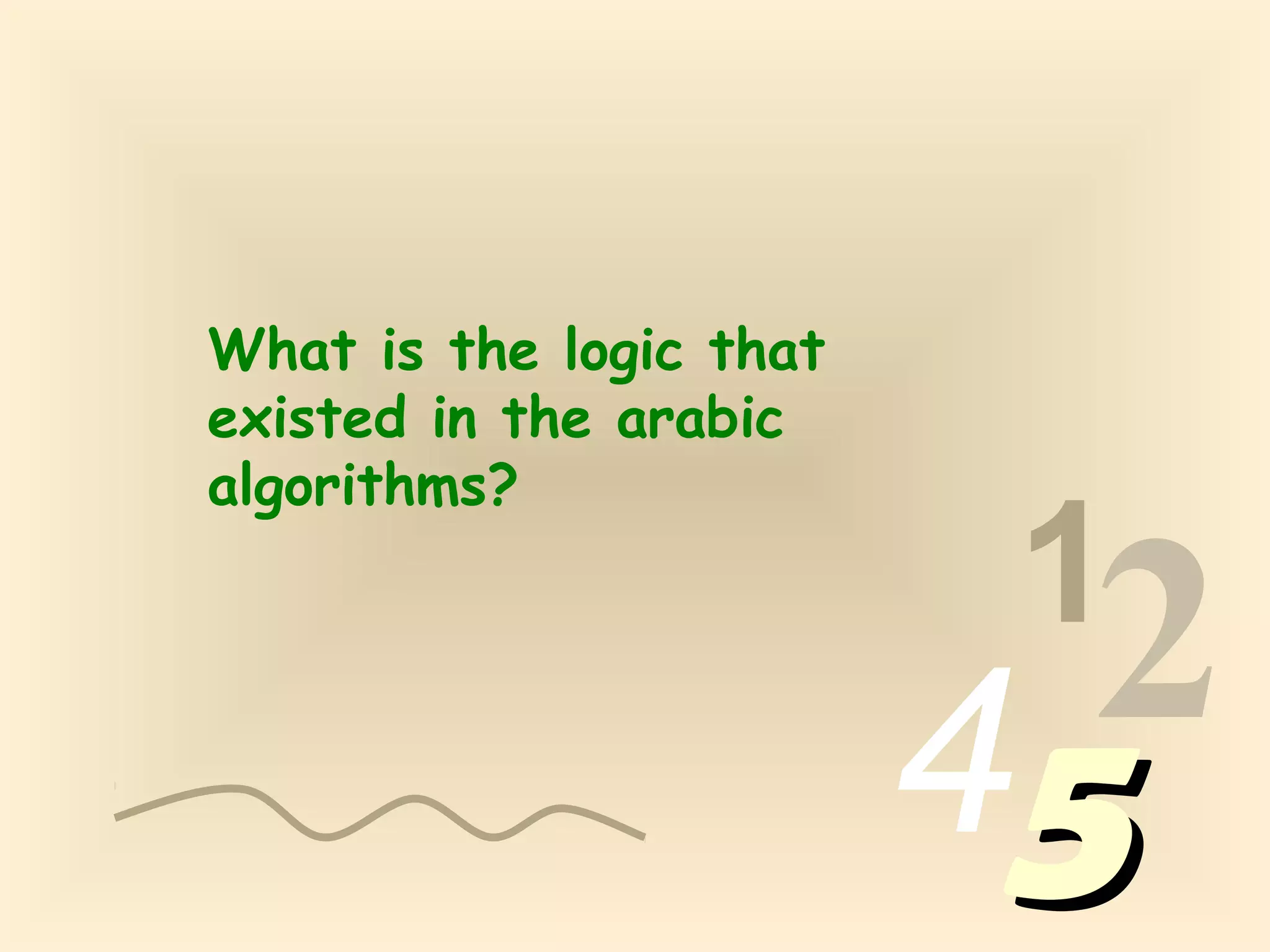 1
2455
What is the logic that
existed in the arabic
algorithms?