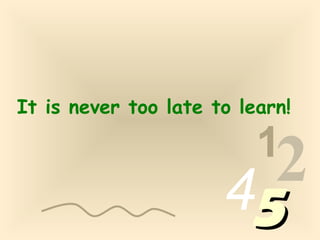 1
2455
It is never too late to learn!
 