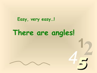 1
2455
Easy, very easy…!
There are angles!
 