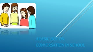 ARABIC SKIT ON
CONVERSATION IN SCHOOL
 
